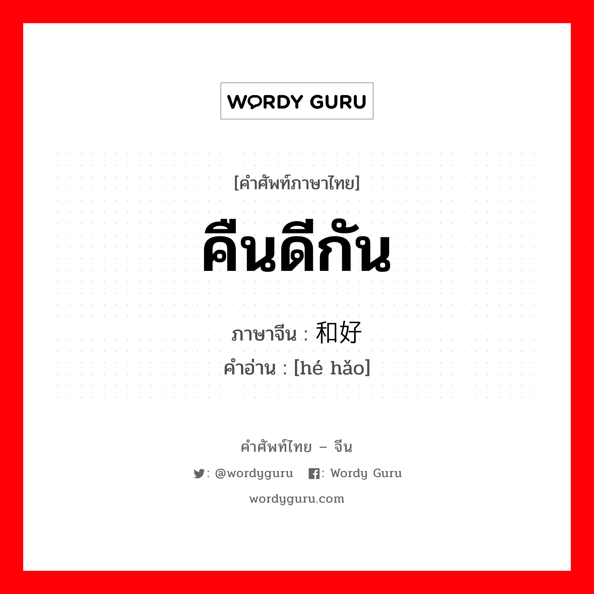 คืนดีกัน ภาษาจีนคืออะไร, คำศัพท์ภาษาไทย - จีน คืนดีกัน ภาษาจีน 和好 คำอ่าน [hé hǎo]