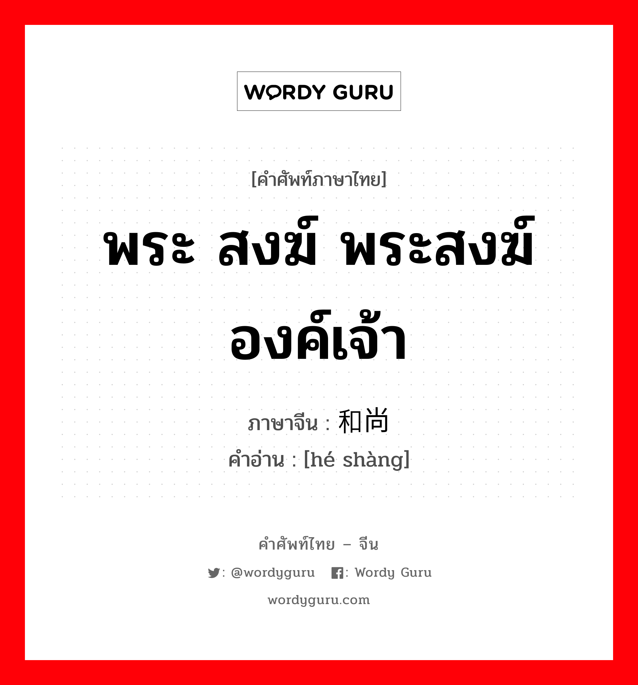 พระ สงฆ์ พระสงฆ์องค์เจ้า ภาษาจีนคืออะไร, คำศัพท์ภาษาไทย - จีน พระ สงฆ์ พระสงฆ์องค์เจ้า ภาษาจีน 和尚 คำอ่าน [hé shàng]