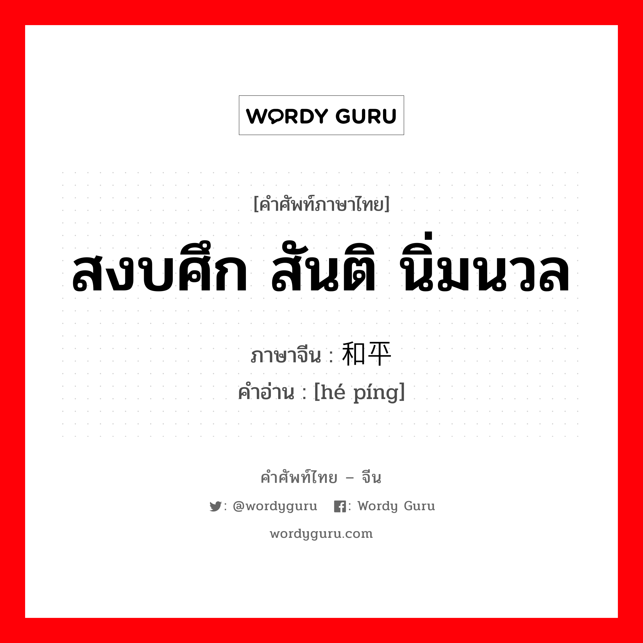 สงบศึก สันติ นิ่มนวล ภาษาจีนคืออะไร, คำศัพท์ภาษาไทย - จีน สงบศึก สันติ นิ่มนวล ภาษาจีน 和平 คำอ่าน [hé píng]