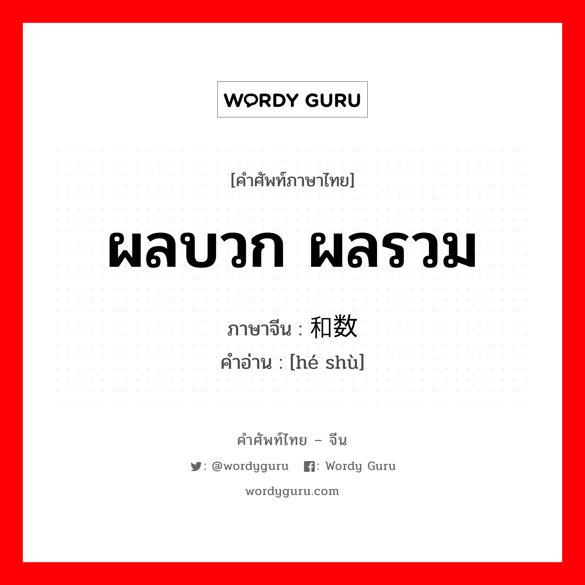 ผลบวก ผลรวม ภาษาจีนคืออะไร, คำศัพท์ภาษาไทย - จีน ผลบวก ผลรวม ภาษาจีน 和数 คำอ่าน [hé shù]