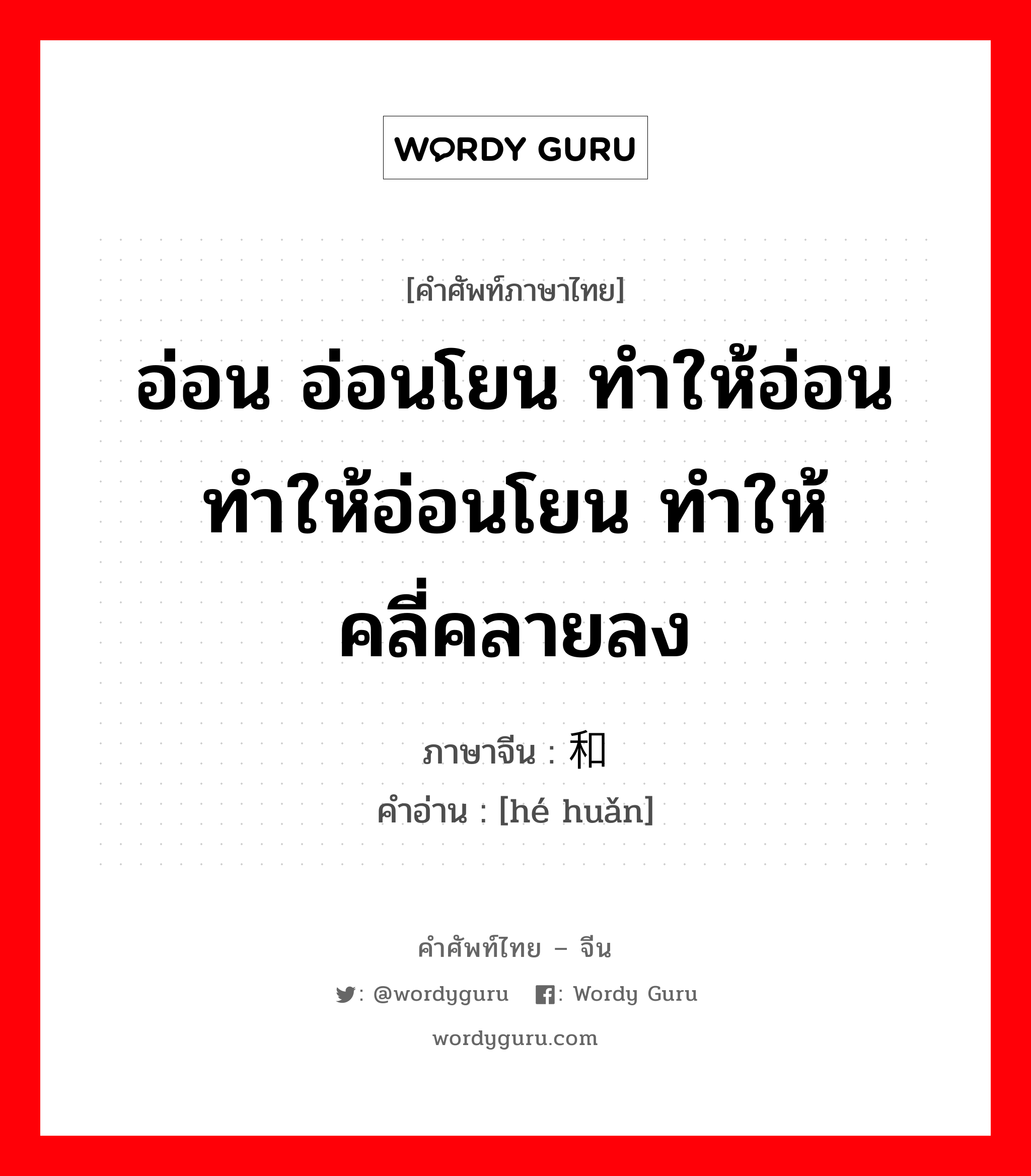 อ่อน อ่อนโยน ทำให้อ่อน ทำให้อ่อนโยน ทำให้คลี่คลายลง ภาษาจีนคืออะไร, คำศัพท์ภาษาไทย - จีน อ่อน อ่อนโยน ทำให้อ่อน ทำให้อ่อนโยน ทำให้คลี่คลายลง ภาษาจีน 和缓 คำอ่าน [hé huǎn]