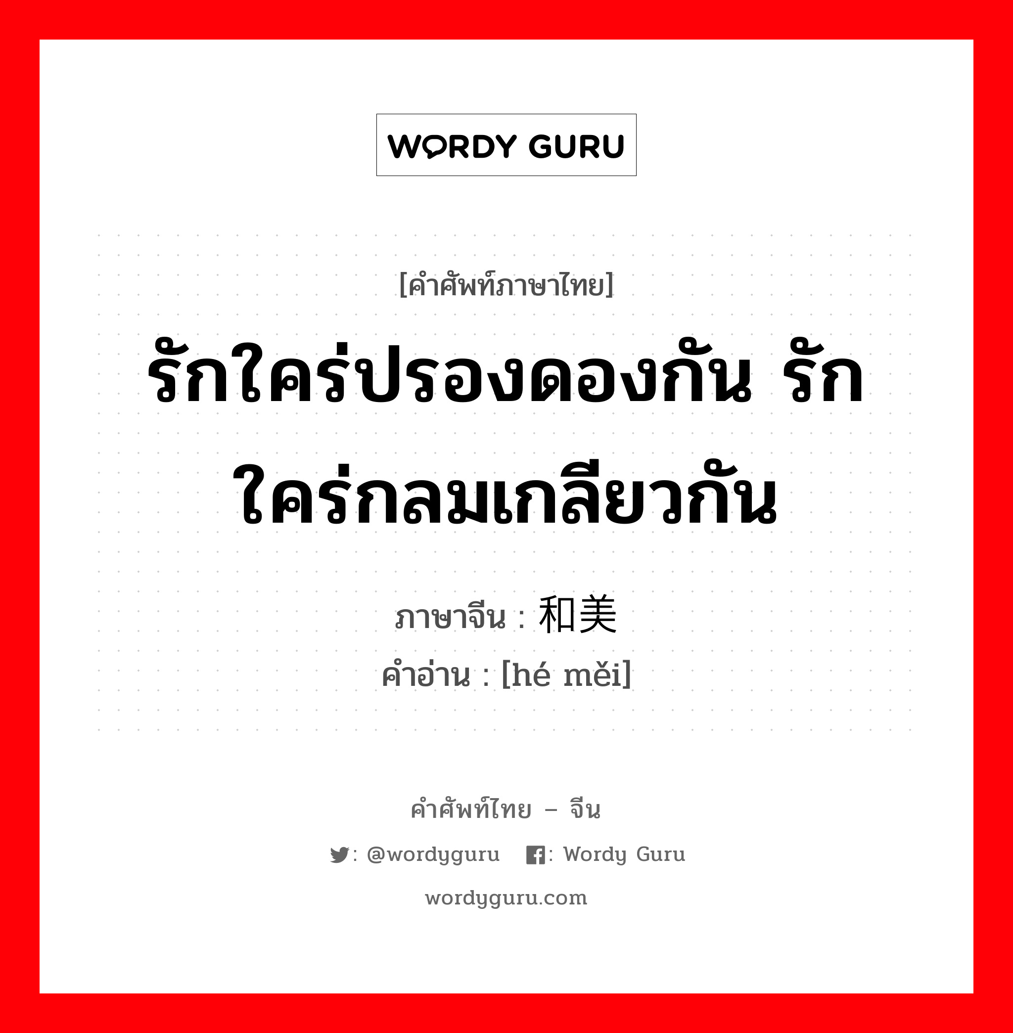 รักใคร่ปรองดองกัน รักใคร่กลมเกลียวกัน ภาษาจีนคืออะไร, คำศัพท์ภาษาไทย - จีน รักใคร่ปรองดองกัน รักใคร่กลมเกลียวกัน ภาษาจีน 和美 คำอ่าน [hé měi]