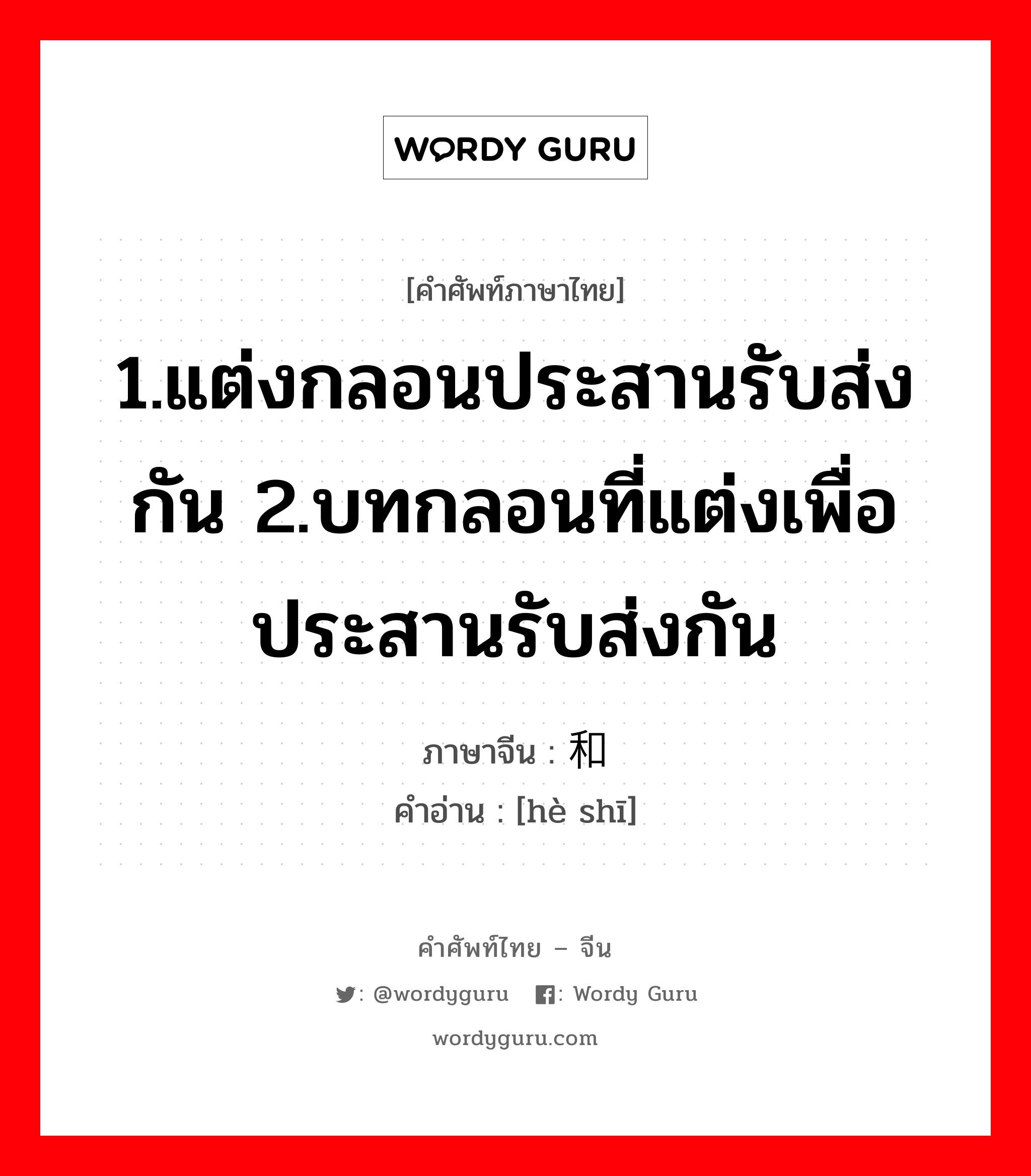 1.แต่งกลอนประสานรับส่งกัน 2.บทกลอนที่แต่งเพื่อประสานรับส่งกัน ภาษาจีนคืออะไร, คำศัพท์ภาษาไทย - จีน 1.แต่งกลอนประสานรับส่งกัน 2.บทกลอนที่แต่งเพื่อประสานรับส่งกัน ภาษาจีน 和诗 คำอ่าน [hè shī]