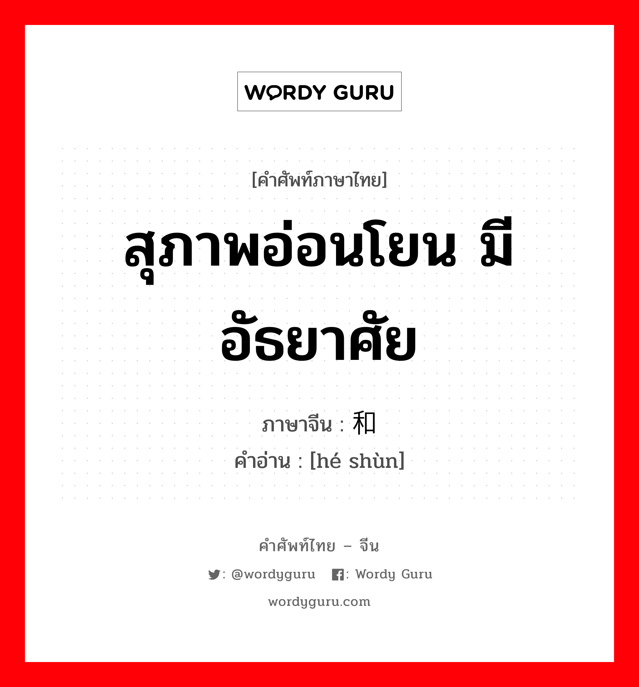 สุภาพอ่อนโยน มีอัธยาศัย ภาษาจีนคืออะไร, คำศัพท์ภาษาไทย - จีน สุภาพอ่อนโยน มีอัธยาศัย ภาษาจีน 和顺 คำอ่าน [hé shùn]