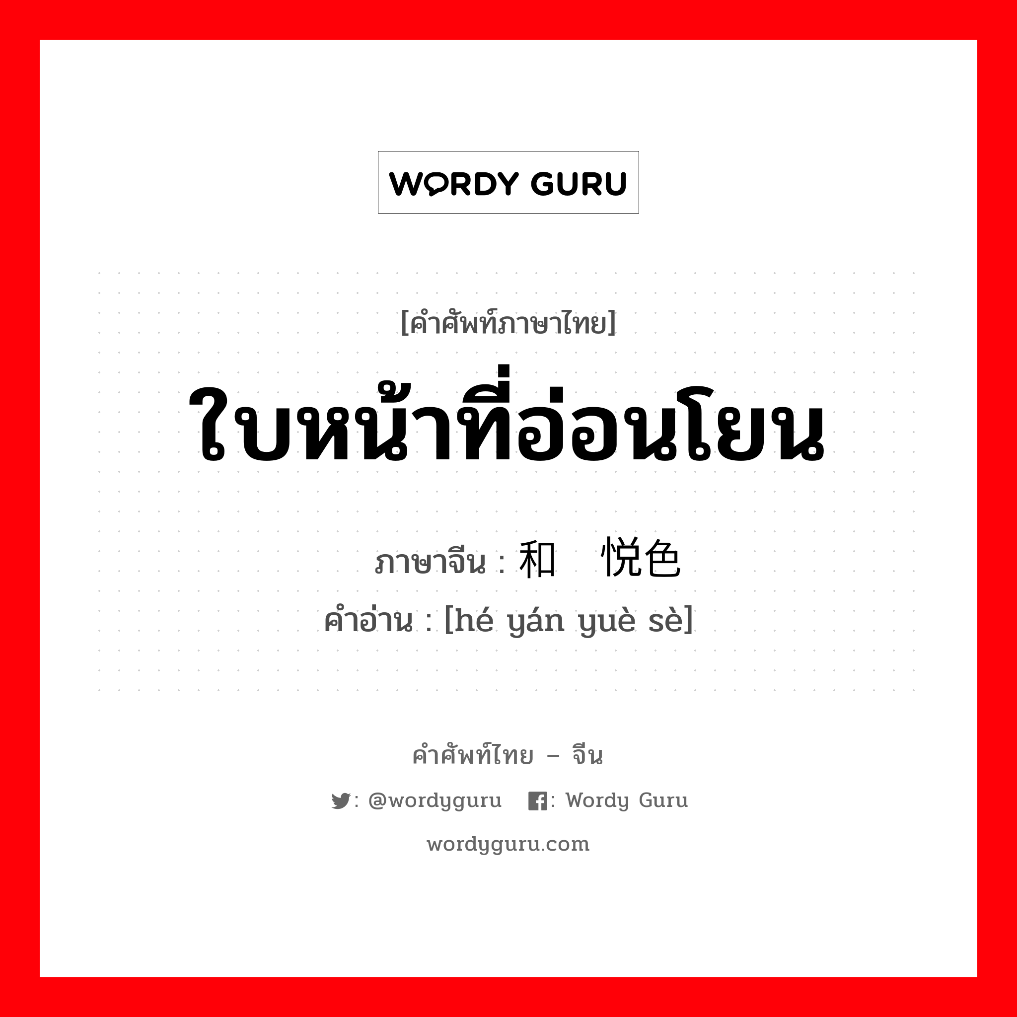 ใบหน้าที่อ่อนโยน ภาษาจีนคืออะไร, คำศัพท์ภาษาไทย - จีน ใบหน้าที่อ่อนโยน ภาษาจีน 和颜悦色 คำอ่าน [hé yán yuè sè]