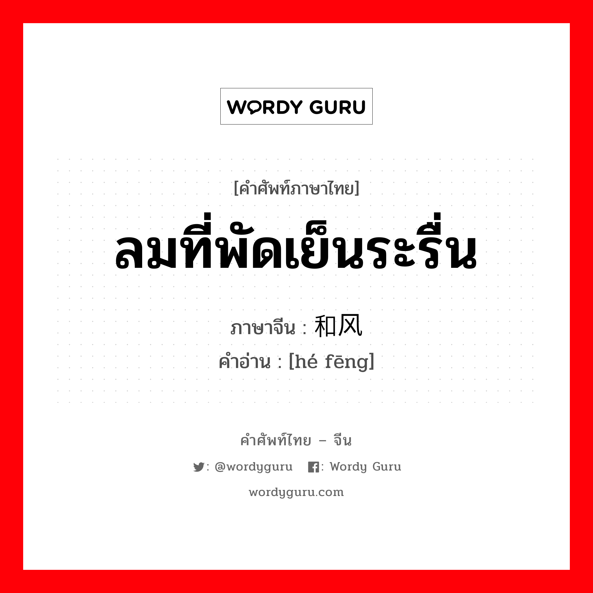 ลมที่พัดเย็นระรื่น ภาษาจีนคืออะไร, คำศัพท์ภาษาไทย - จีน ลมที่พัดเย็นระรื่น ภาษาจีน 和风 คำอ่าน [hé fēng]