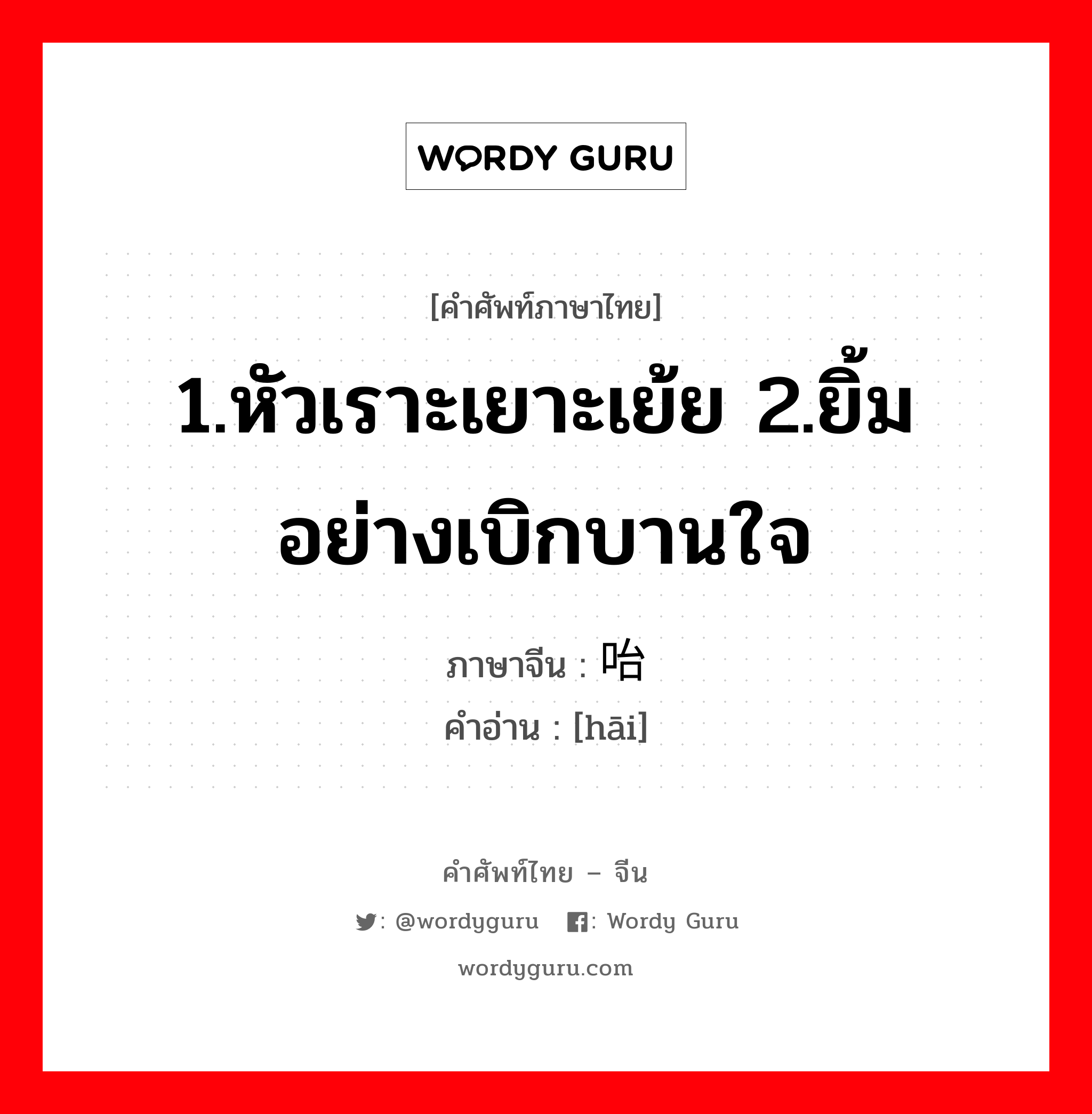 1.หัวเราะเยาะเย้ย 2.ยิ้มอย่างเบิกบานใจ ภาษาจีนคืออะไร, คำศัพท์ภาษาไทย - จีน 1.หัวเราะเยาะเย้ย 2.ยิ้มอย่างเบิกบานใจ ภาษาจีน 咍 คำอ่าน [hāi]