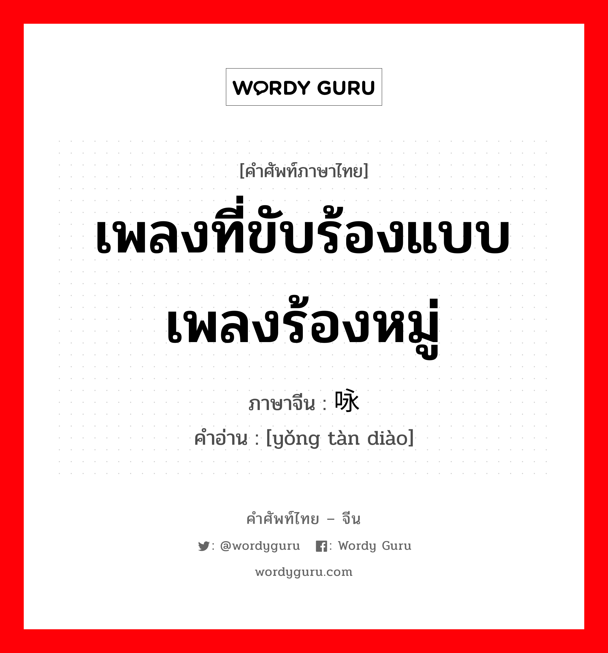 เพลงที่ขับร้องแบบเพลงร้องหมู่ ภาษาจีนคืออะไร, คำศัพท์ภาษาไทย - จีน เพลงที่ขับร้องแบบเพลงร้องหมู่ ภาษาจีน 咏叹调 คำอ่าน [yǒng tàn diào]