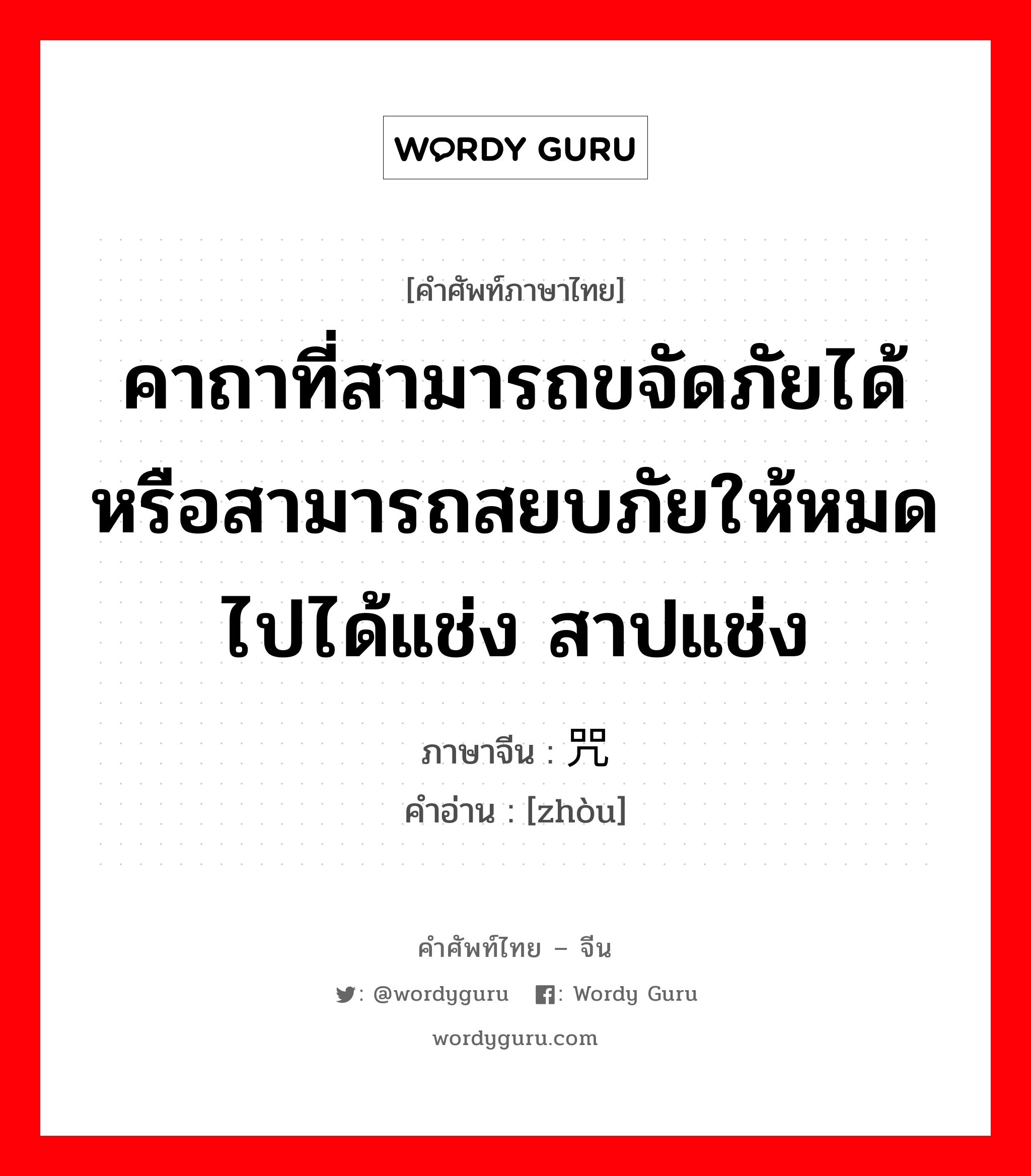 คาถาที่สามารถขจัดภัยได้หรือสามารถสยบภัยให้หมดไปได้แช่ง สาปแช่ง ภาษาจีนคืออะไร, คำศัพท์ภาษาไทย - จีน คาถาที่สามารถขจัดภัยได้หรือสามารถสยบภัยให้หมดไปได้แช่ง สาปแช่ง ภาษาจีน 咒 คำอ่าน [zhòu]