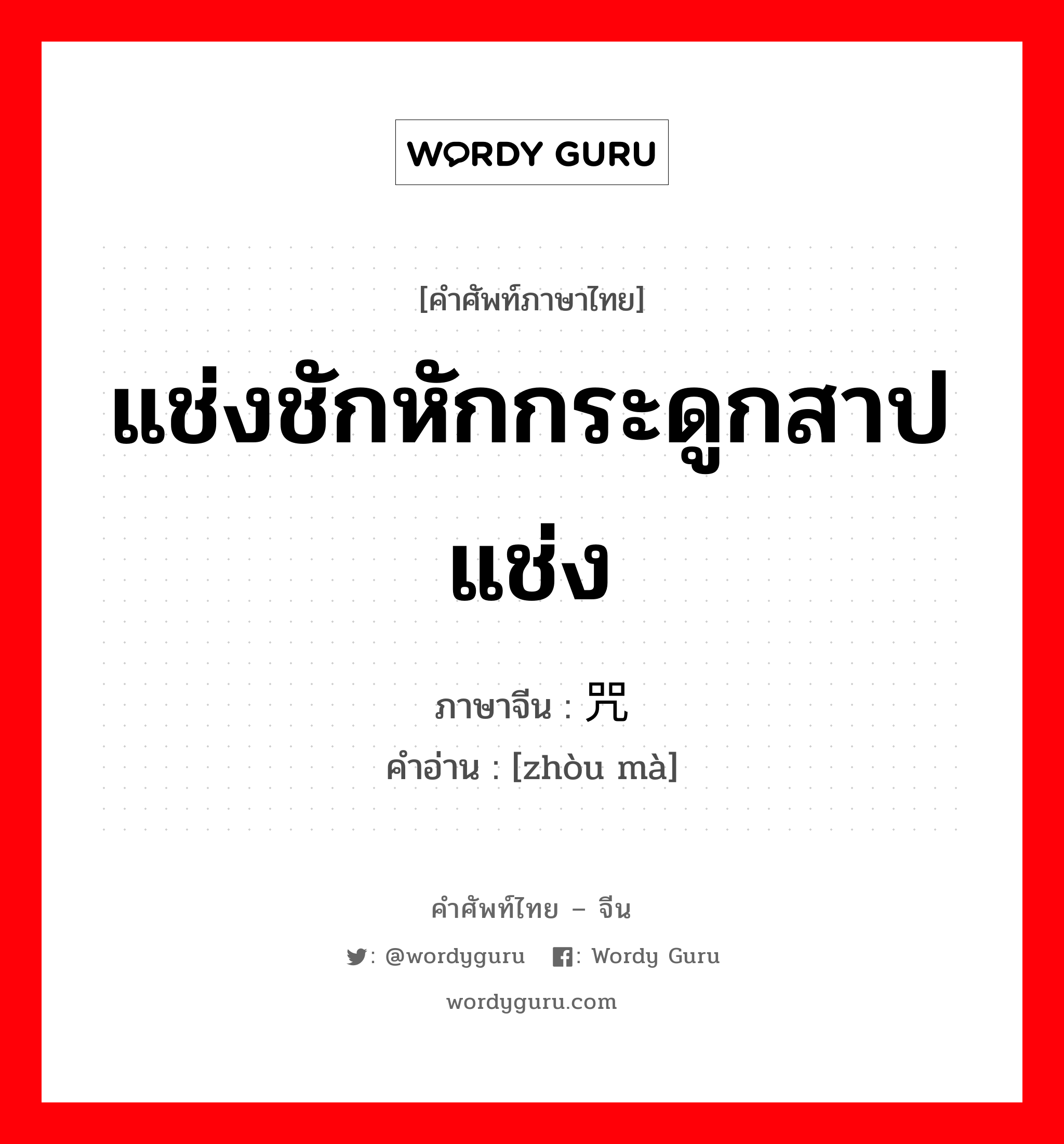 แช่งชักหักกระดูกสาปแช่ง ภาษาจีนคืออะไร, คำศัพท์ภาษาไทย - จีน แช่งชักหักกระดูกสาปแช่ง ภาษาจีน 咒骂 คำอ่าน [zhòu mà]