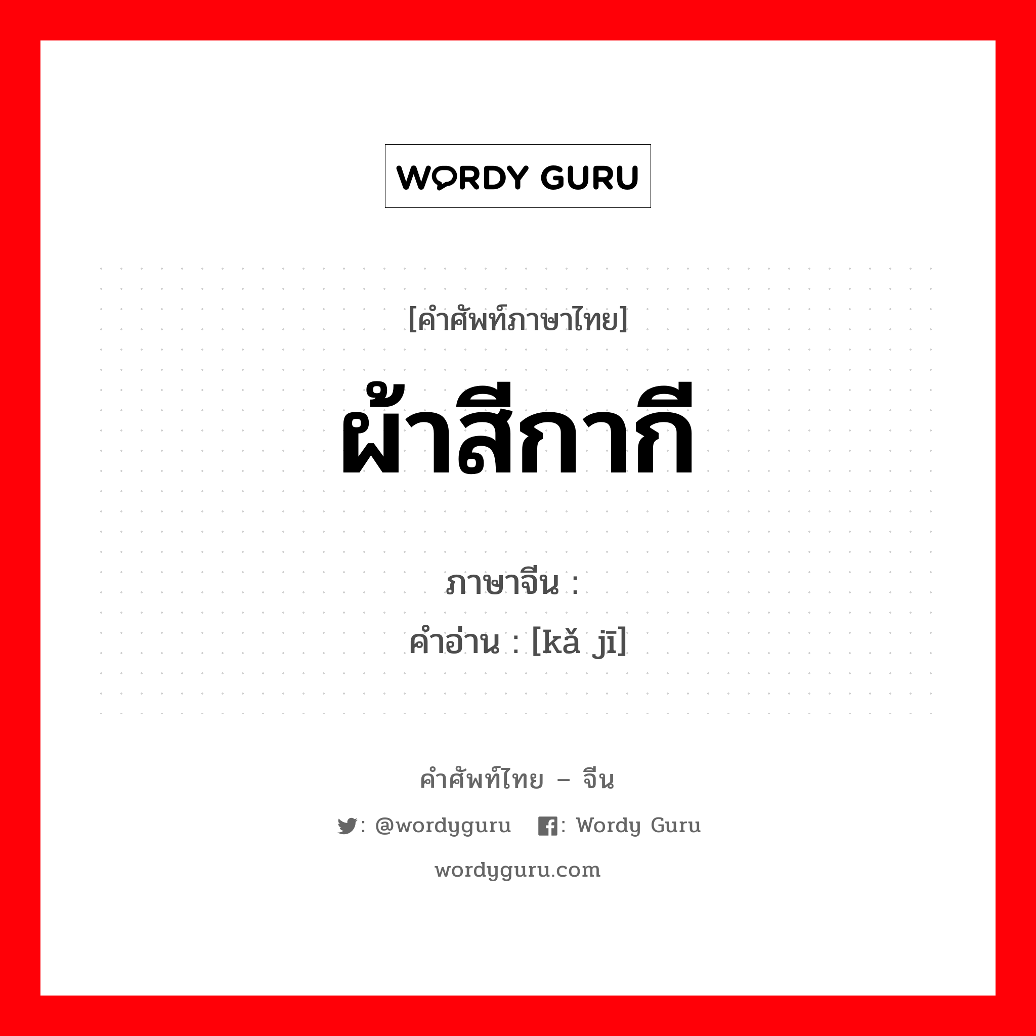 ผ้าสีกากี ภาษาจีนคืออะไร, คำศัพท์ภาษาไทย - จีน ผ้าสีกากี ภาษาจีน 咔叽 คำอ่าน [kǎ jī]