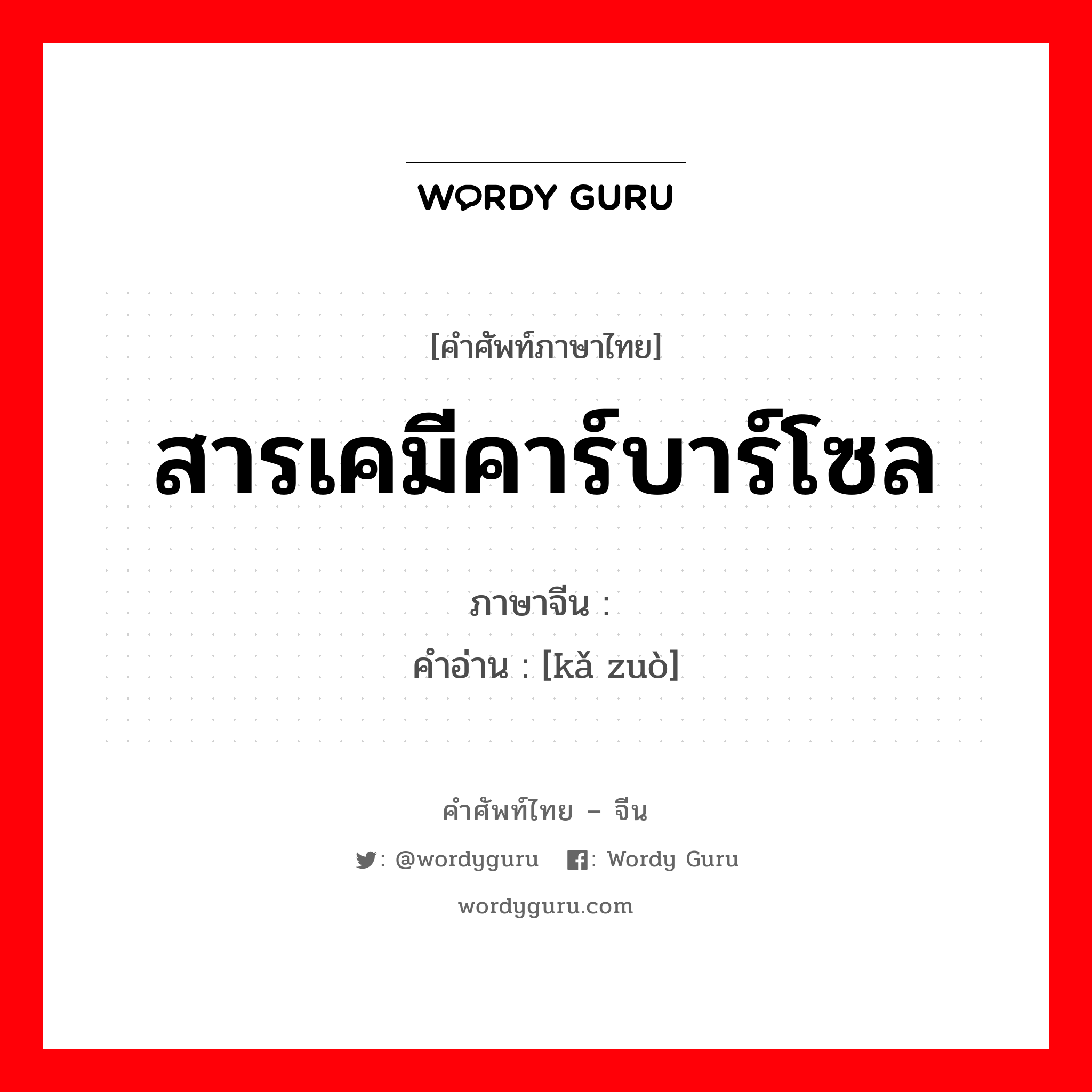 สารเคมีคาร์บาร์โซล ภาษาจีนคืออะไร, คำศัพท์ภาษาไทย - จีน สารเคมีคาร์บาร์โซล ภาษาจีน 咔唑 คำอ่าน [kǎ zuò]