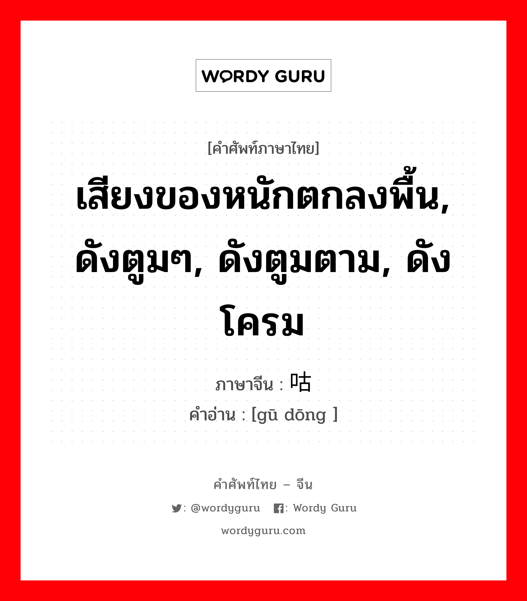 เสียงของหนักตกลงพื้น, ดังตูมๆ, ดังตูมตาม, ดังโครม ภาษาจีนคืออะไร, คำศัพท์ภาษาไทย - จีน เสียงของหนักตกลงพื้น, ดังตูมๆ, ดังตูมตาม, ดังโครม ภาษาจีน 咕咚 คำอ่าน [gū dōng ]