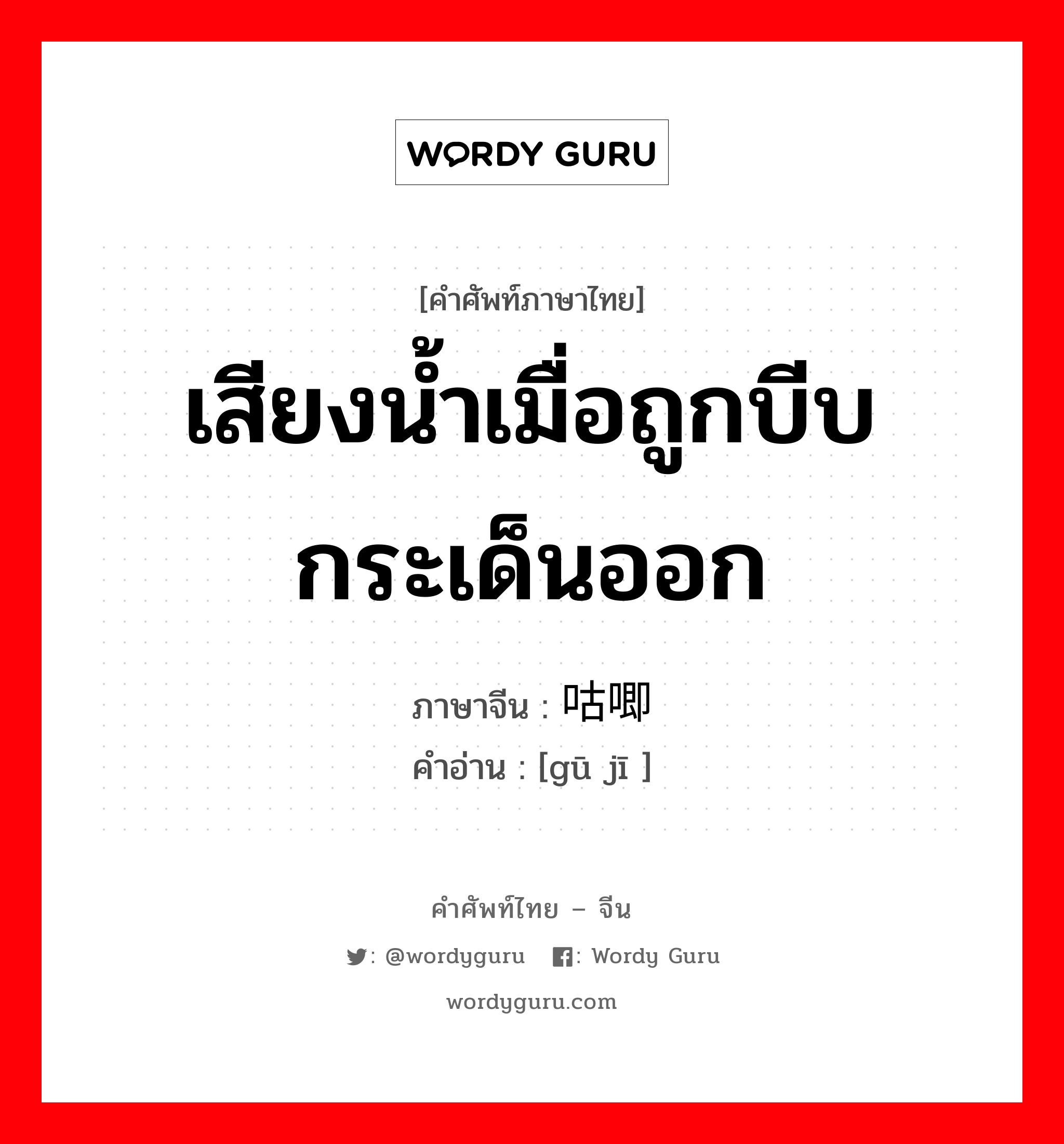 เสียงน้ำเมื่อถูกบีบกระเด็นออก ภาษาจีนคืออะไร, คำศัพท์ภาษาไทย - จีน เสียงน้ำเมื่อถูกบีบกระเด็นออก ภาษาจีน 咕唧 คำอ่าน [gū jī ]