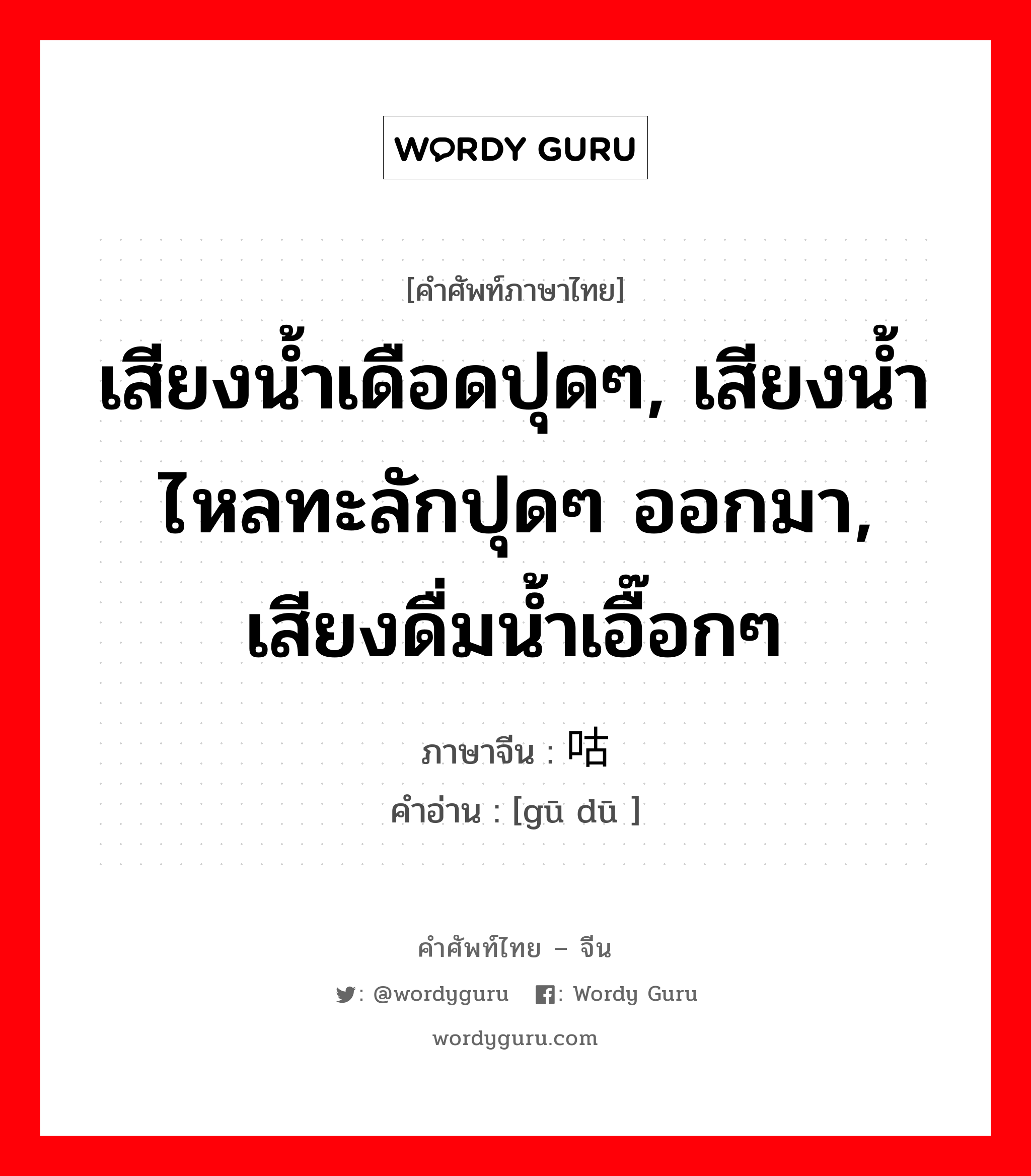 เสียงน้ำเดือดปุดๆ, เสียงน้ำไหลทะลักปุดๆ ออกมา, เสียงดื่มน้ำเอื๊อกๆ ภาษาจีนคืออะไร, คำศัพท์ภาษาไทย - จีน เสียงน้ำเดือดปุดๆ, เสียงน้ำไหลทะลักปุดๆ ออกมา, เสียงดื่มน้ำเอื๊อกๆ ภาษาจีน 咕嘟 คำอ่าน [gū dū ]