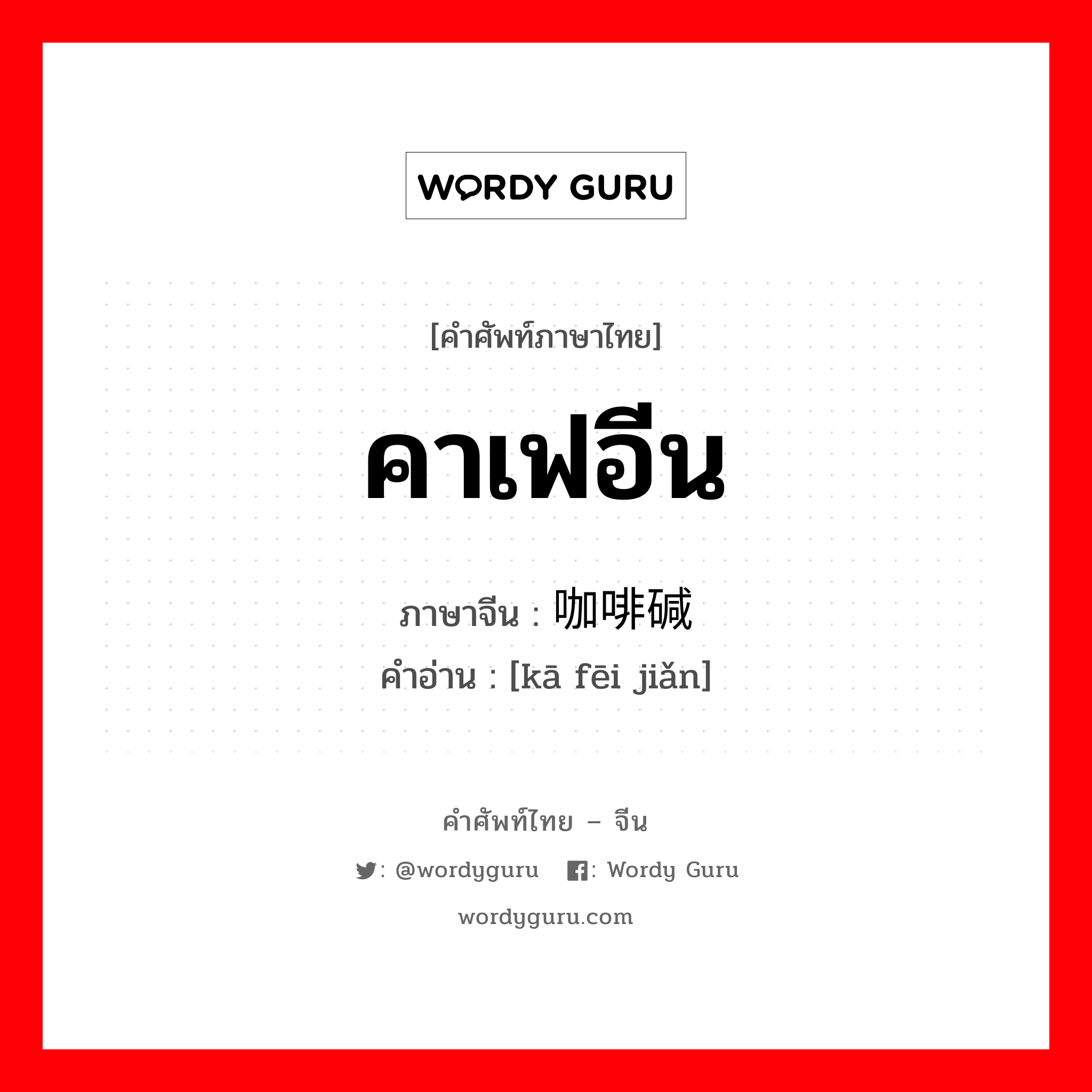 คาเฟอีน ภาษาจีนคืออะไร, คำศัพท์ภาษาไทย - จีน คาเฟอีน ภาษาจีน 咖啡碱 คำอ่าน [kā fēi jiǎn]