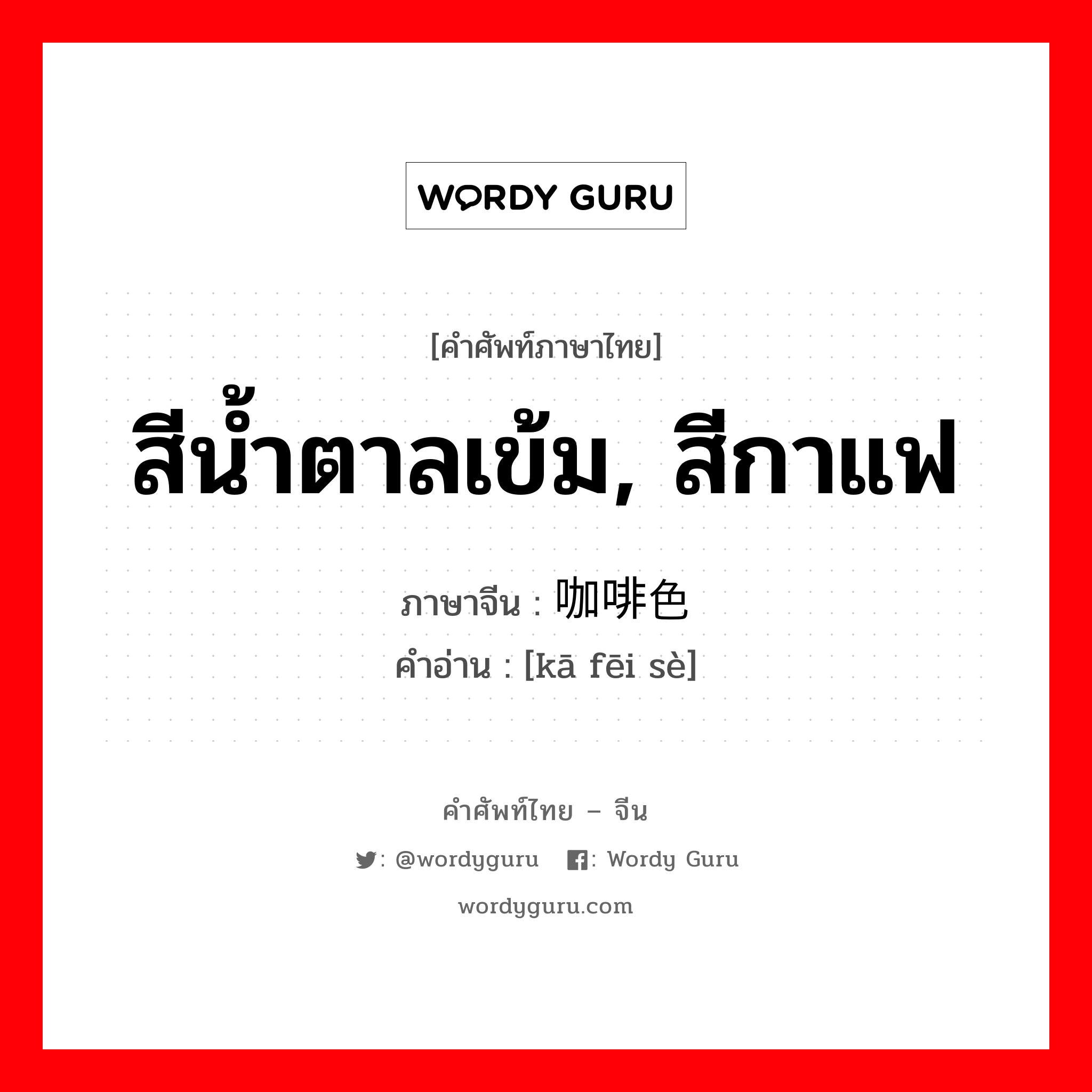 สีน้ำตาลเข้ม, สีกาแฟ ภาษาจีนคืออะไร, คำศัพท์ภาษาไทย - จีน สีน้ำตาลเข้ม, สีกาแฟ ภาษาจีน 咖啡色 คำอ่าน [kā fēi sè]