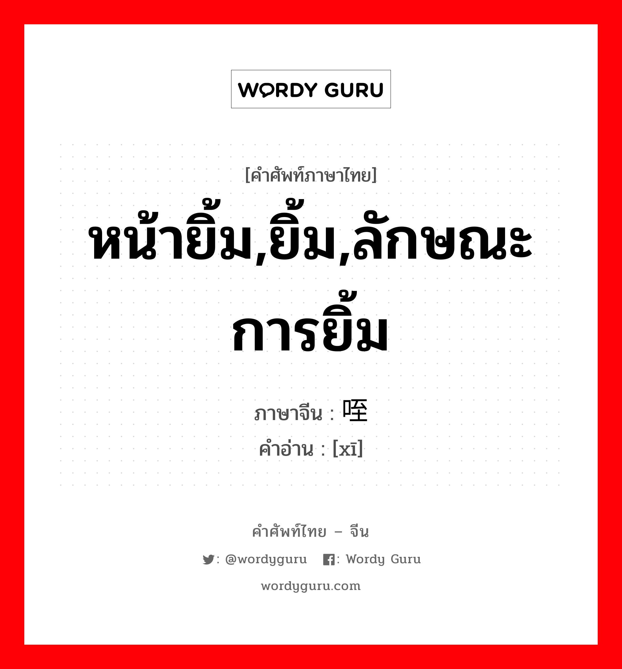 หน้ายิ้ม,ยิ้ม,ลักษณะการยิ้ม ภาษาจีนคืออะไร, คำศัพท์ภาษาไทย - จีน หน้ายิ้ม,ยิ้ม,ลักษณะการยิ้ม ภาษาจีน 咥 คำอ่าน [xī]