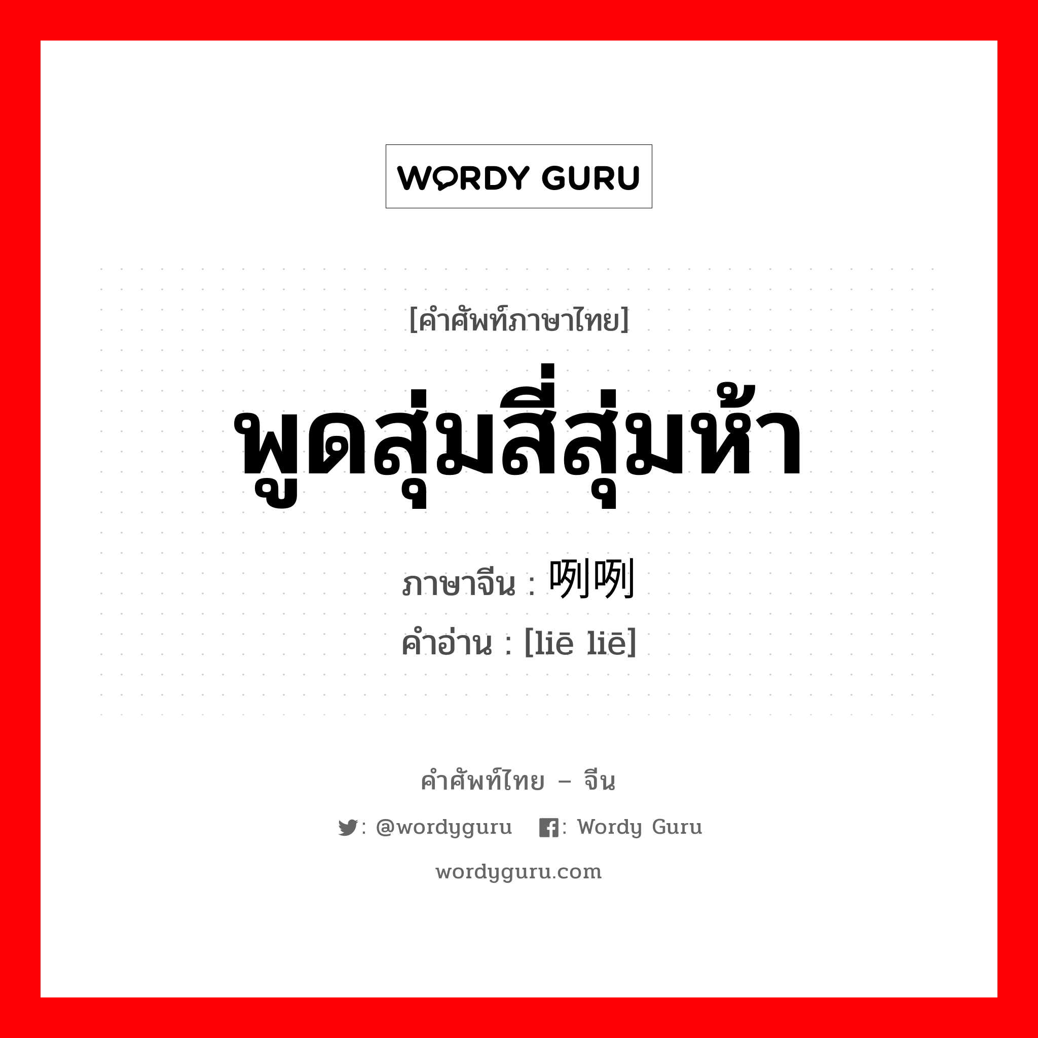 พูดสุ่มสี่สุ่มห้า ภาษาจีนคืออะไร, คำศัพท์ภาษาไทย - จีน พูดสุ่มสี่สุ่มห้า ภาษาจีน 咧咧 คำอ่าน [liē liē]