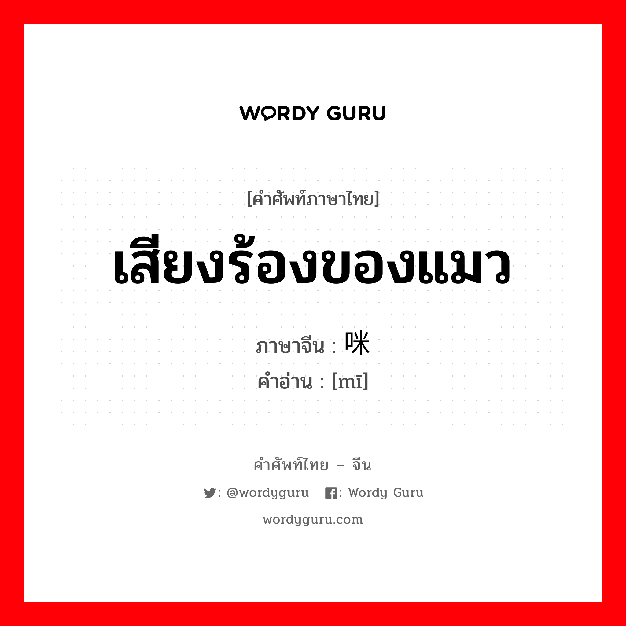 เสียงร้องของแมว ภาษาจีนคืออะไร, คำศัพท์ภาษาไทย - จีน เสียงร้องของแมว ภาษาจีน 咪 คำอ่าน [mī]