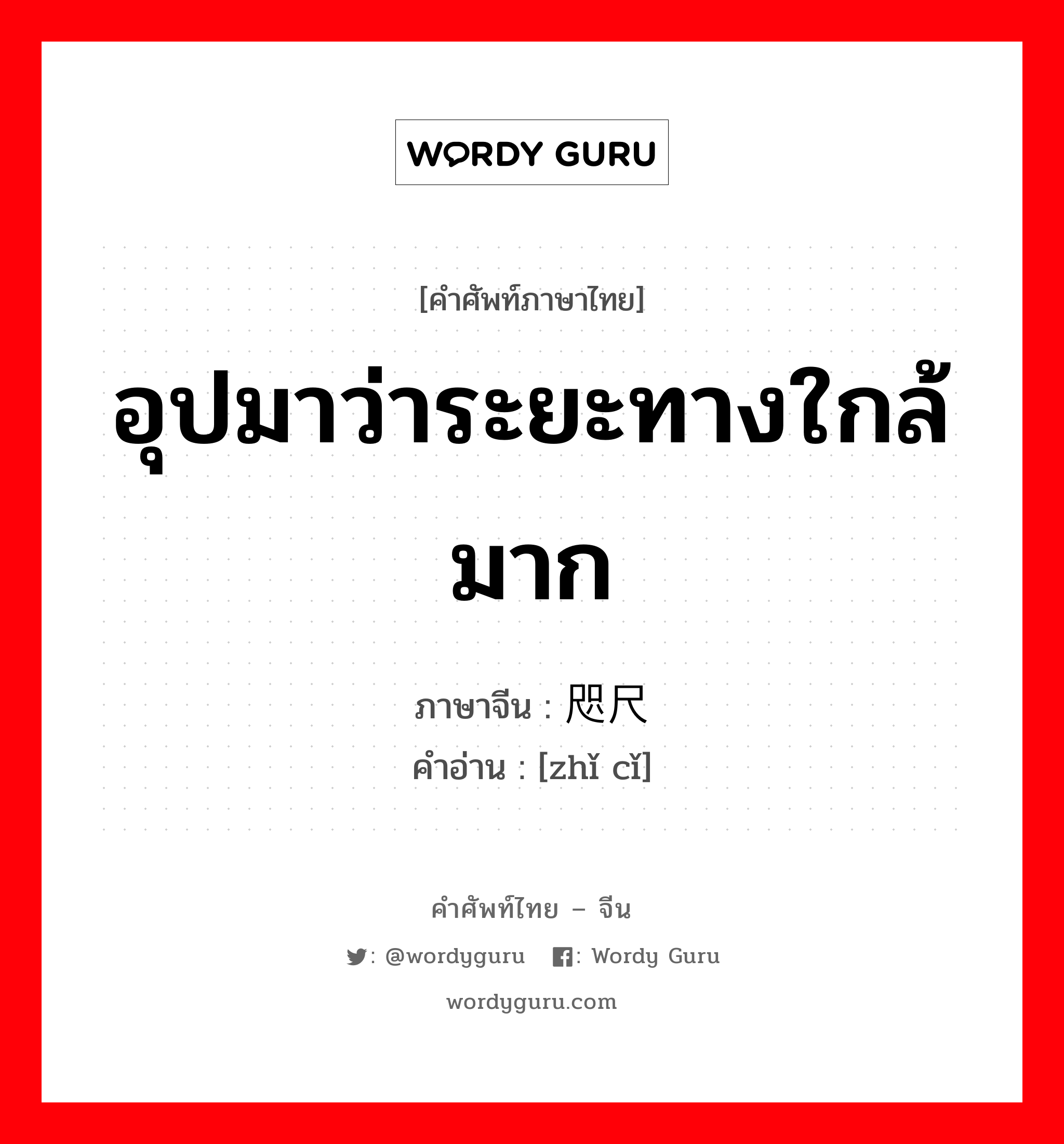 อุปมาว่าระยะทางใกล้มาก ภาษาจีนคืออะไร, คำศัพท์ภาษาไทย - จีน อุปมาว่าระยะทางใกล้มาก ภาษาจีน 咫尺 คำอ่าน [zhǐ cǐ]