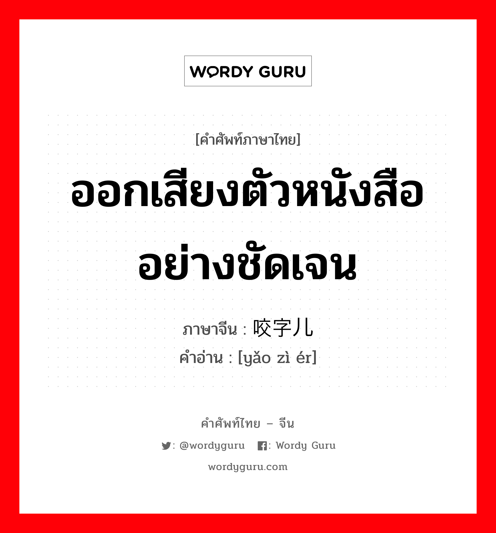 ออกเสียงตัวหนังสืออย่างชัดเจน ภาษาจีนคืออะไร, คำศัพท์ภาษาไทย - จีน ออกเสียงตัวหนังสืออย่างชัดเจน ภาษาจีน 咬字儿 คำอ่าน [yǎo zì ér]