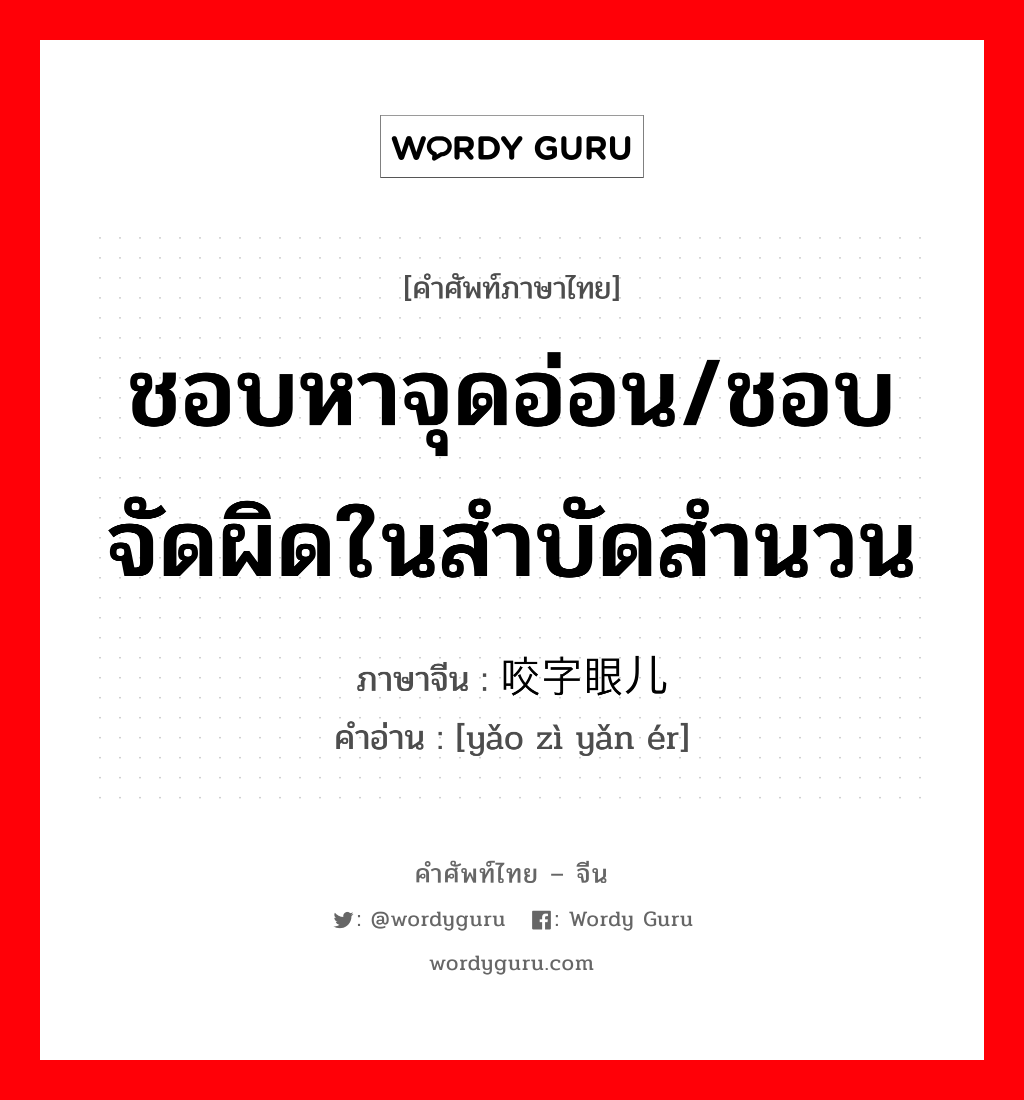 ชอบหาจุดอ่อน/ชอบจัดผิดในสำบัดสำนวน ภาษาจีนคืออะไร, คำศัพท์ภาษาไทย - จีน ชอบหาจุดอ่อน/ชอบจัดผิดในสำบัดสำนวน ภาษาจีน 咬字眼儿 คำอ่าน [yǎo zì yǎn ér]