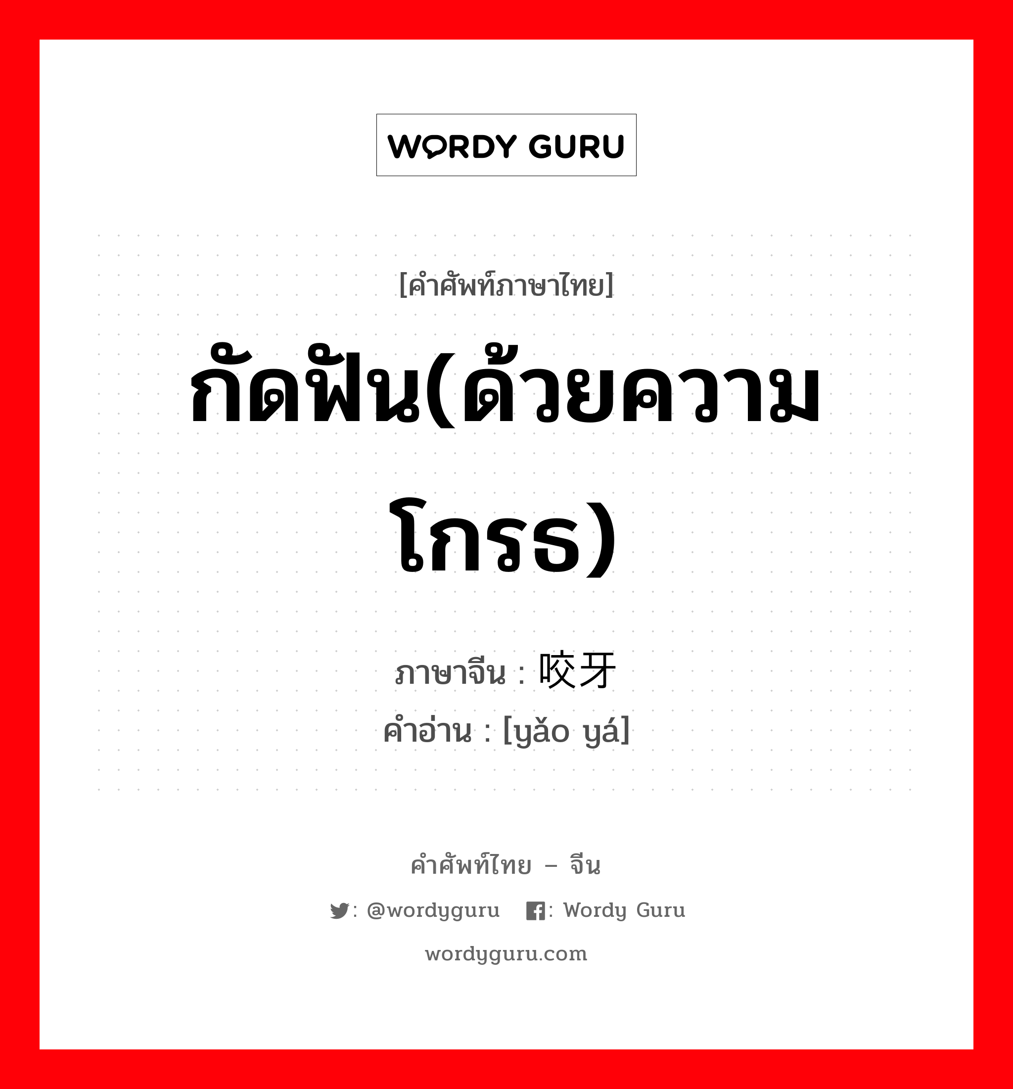 กัดฟัน(ด้วยความโกรธ) ภาษาจีนคืออะไร, คำศัพท์ภาษาไทย - จีน กัดฟัน(ด้วยความโกรธ) ภาษาจีน 咬牙 คำอ่าน [yǎo yá]