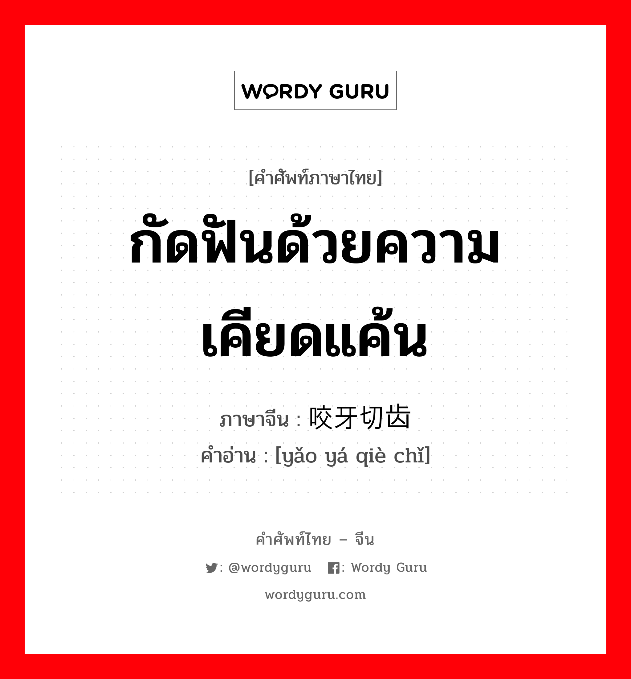 กัดฟันด้วยความเคียดแค้น ภาษาจีนคืออะไร, คำศัพท์ภาษาไทย - จีน กัดฟันด้วยความเคียดแค้น ภาษาจีน 咬牙切齿 คำอ่าน [yǎo yá qiè chǐ]