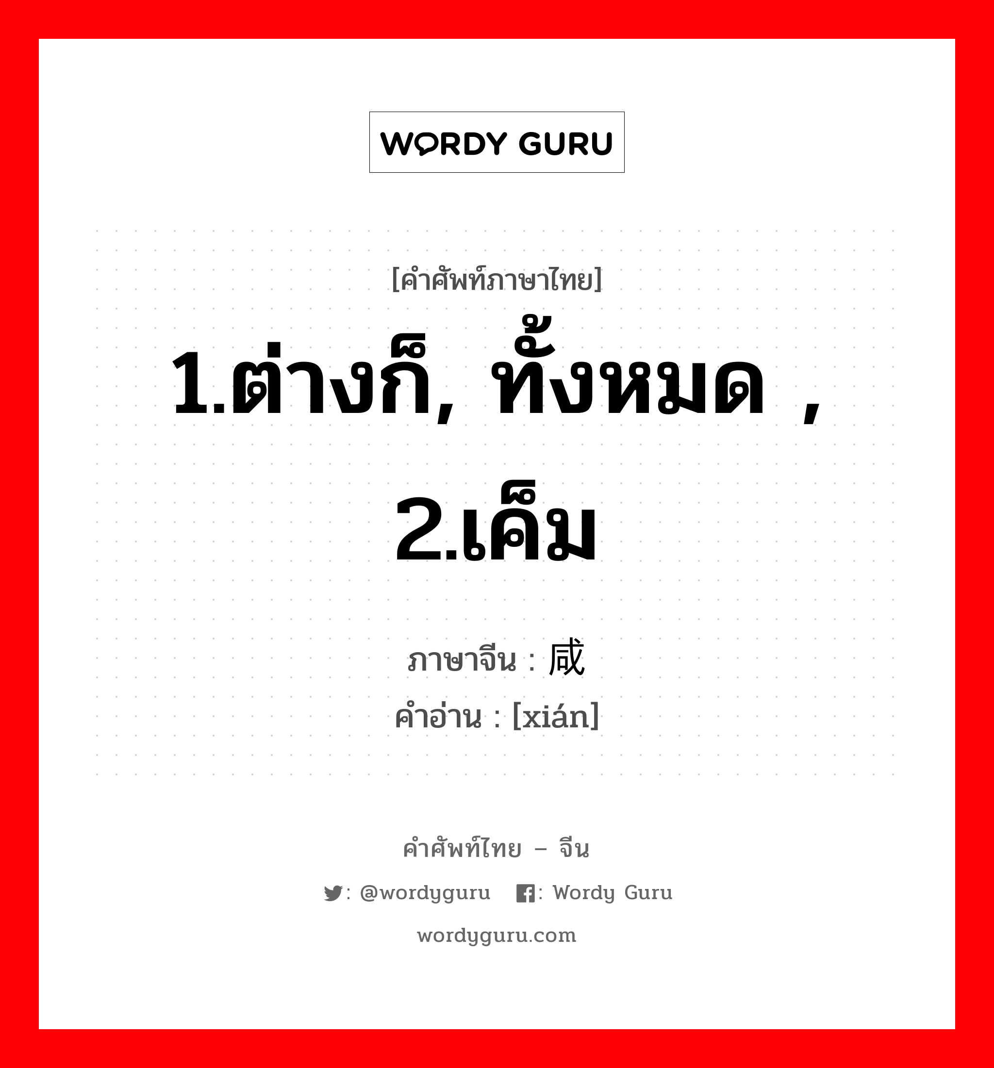 1.ต่างก็, ทั้งหมด , 2.เค็ม ภาษาจีนคืออะไร, คำศัพท์ภาษาไทย - จีน 1.ต่างก็, ทั้งหมด , 2.เค็ม ภาษาจีน 咸 คำอ่าน [xián]