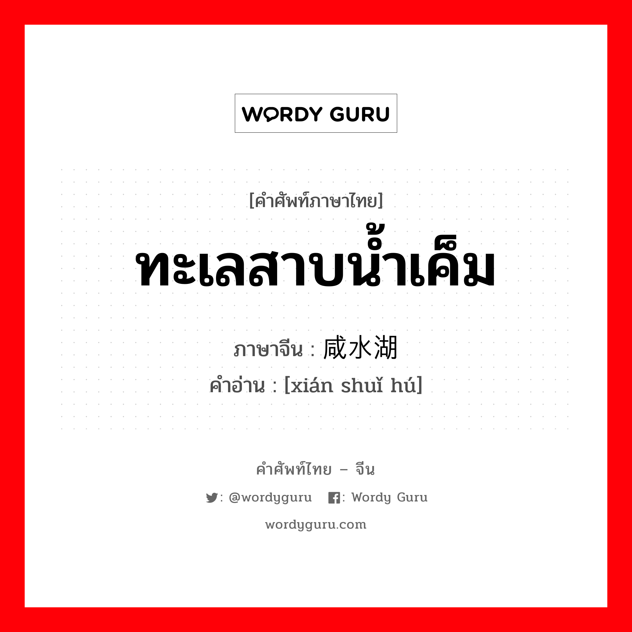 ทะเลสาบน้ำเค็ม ภาษาจีนคืออะไร, คำศัพท์ภาษาไทย - จีน ทะเลสาบน้ำเค็ม ภาษาจีน 咸水湖 คำอ่าน [xián shuǐ hú]