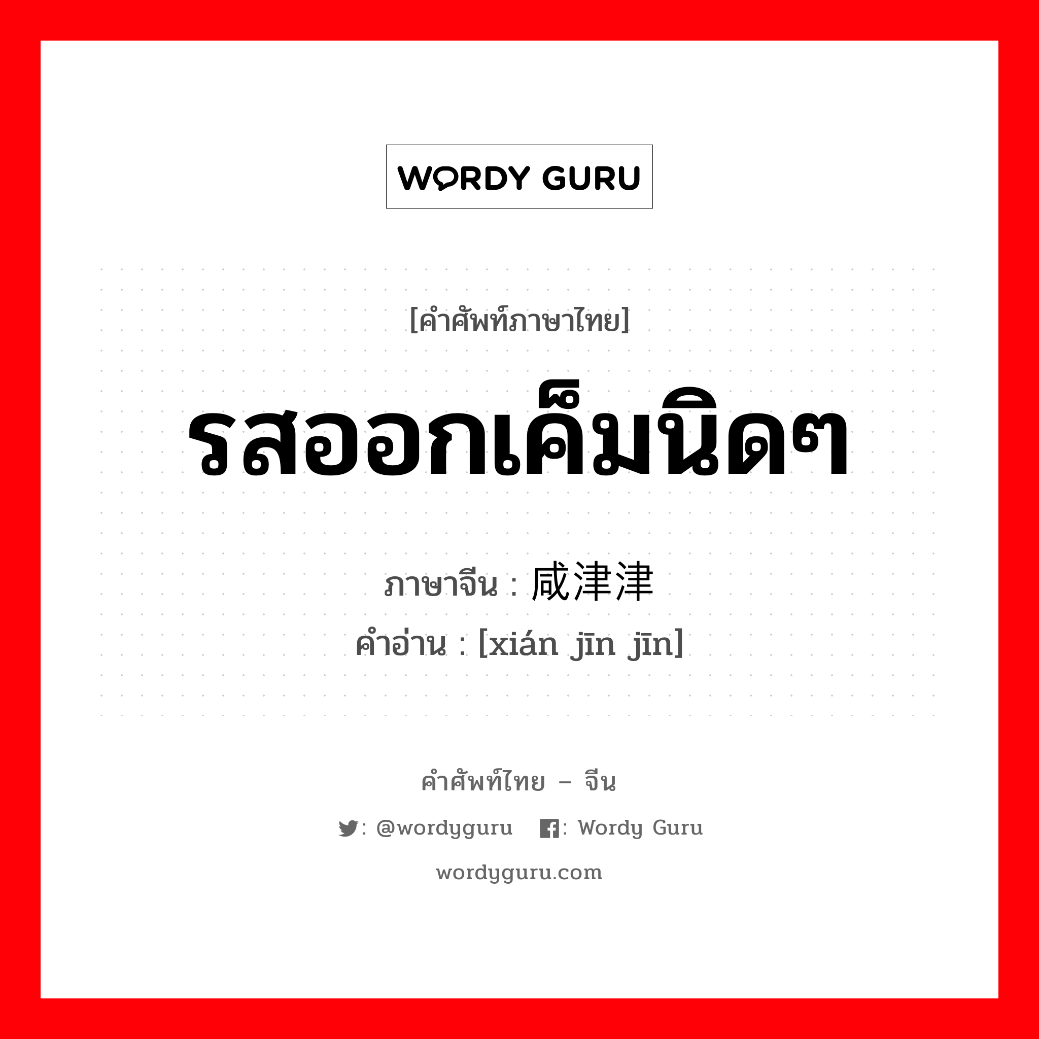 รสออกเค็มนิดๆ ภาษาจีนคืออะไร, คำศัพท์ภาษาไทย - จีน รสออกเค็มนิดๆ ภาษาจีน 咸津津 คำอ่าน [xián jīn jīn]