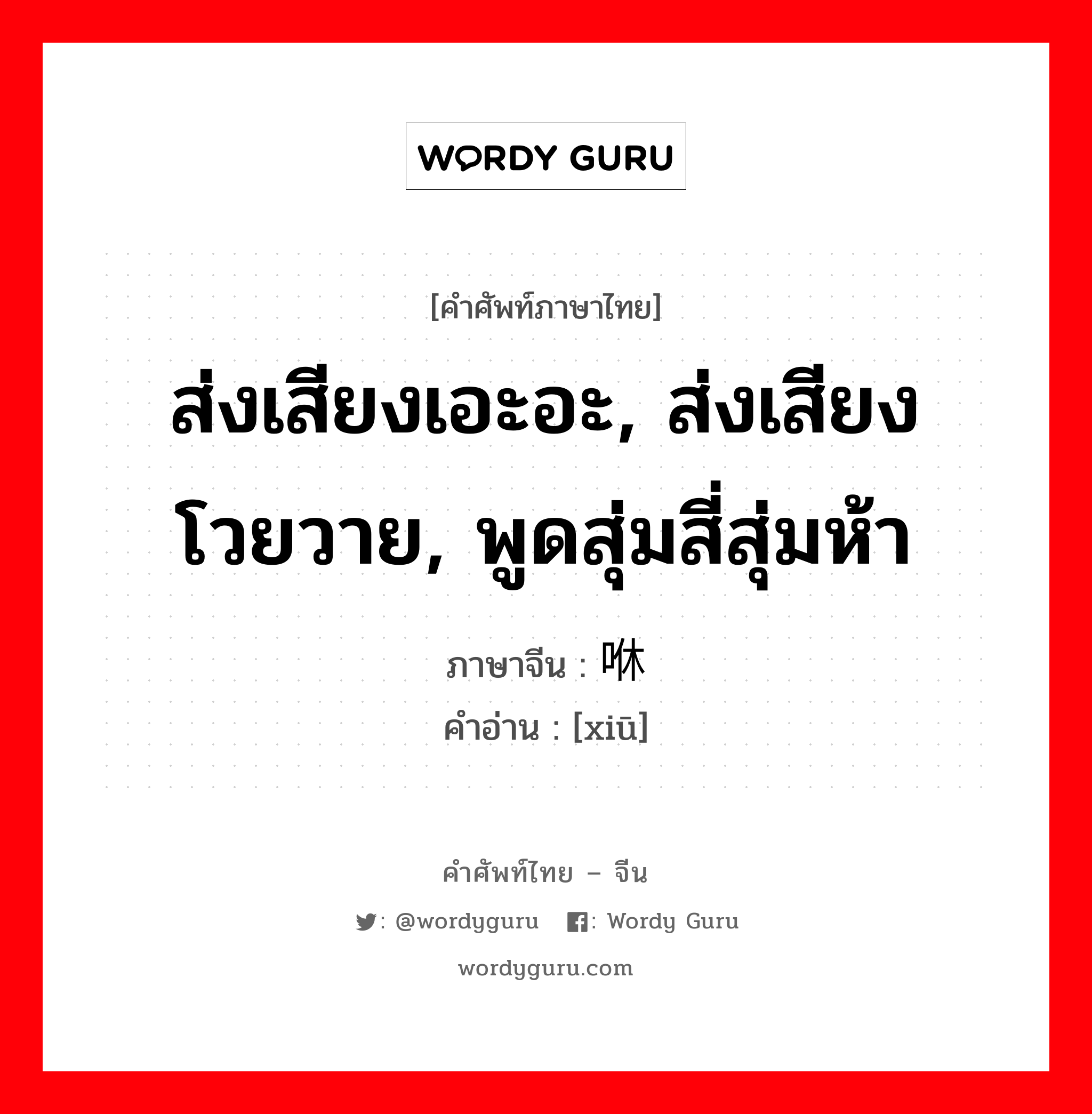 ส่งเสียงเอะอะ, ส่งเสียงโวยวาย, พูดสุ่มสี่สุ่มห้า ภาษาจีนคืออะไร, คำศัพท์ภาษาไทย - จีน ส่งเสียงเอะอะ, ส่งเสียงโวยวาย, พูดสุ่มสี่สุ่มห้า ภาษาจีน 咻 คำอ่าน [xiū]