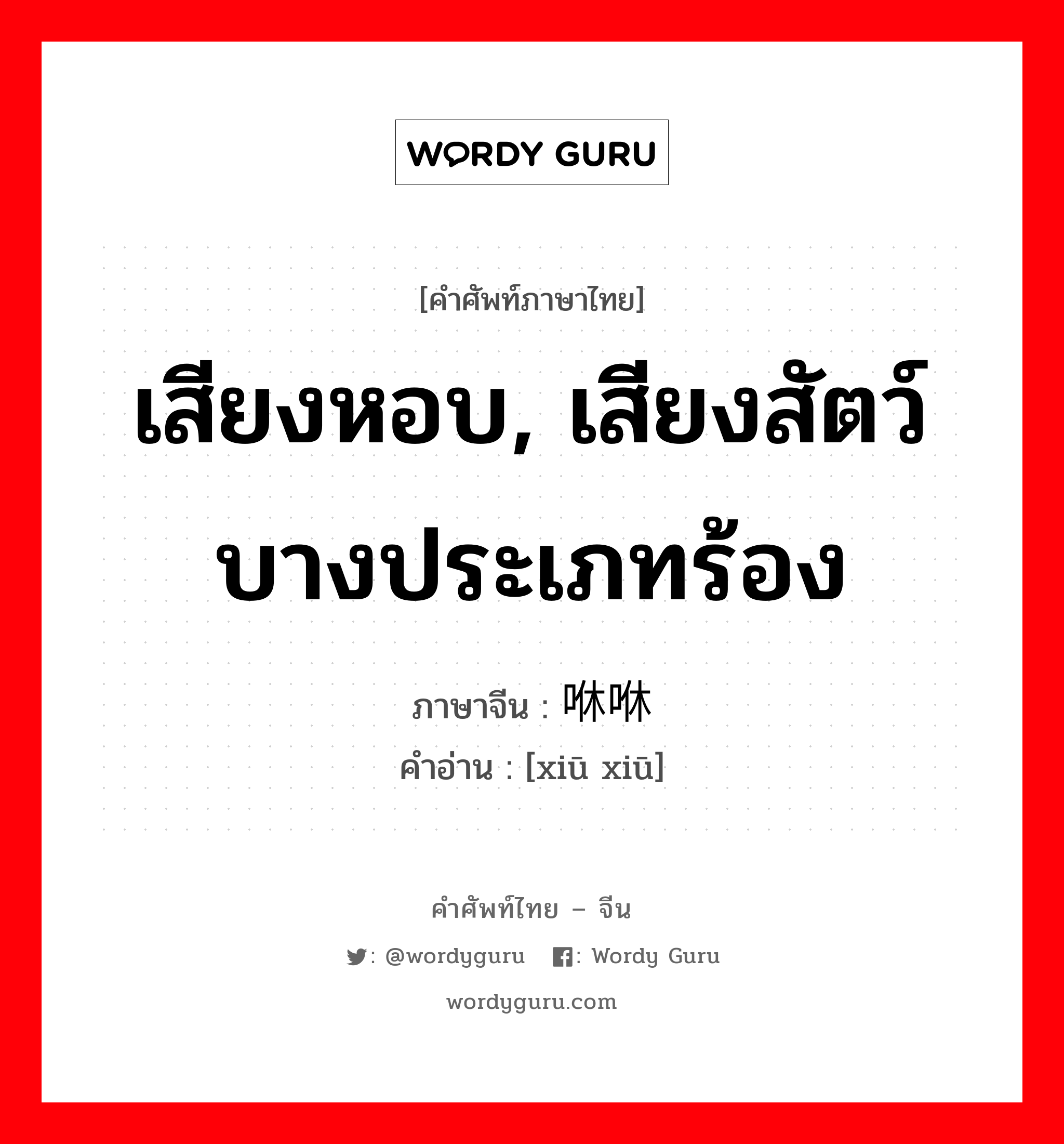 เสียงหอบ, เสียงสัตว์บางประเภทร้อง ภาษาจีนคืออะไร, คำศัพท์ภาษาไทย - จีน เสียงหอบ, เสียงสัตว์บางประเภทร้อง ภาษาจีน 咻咻 คำอ่าน [xiū xiū]