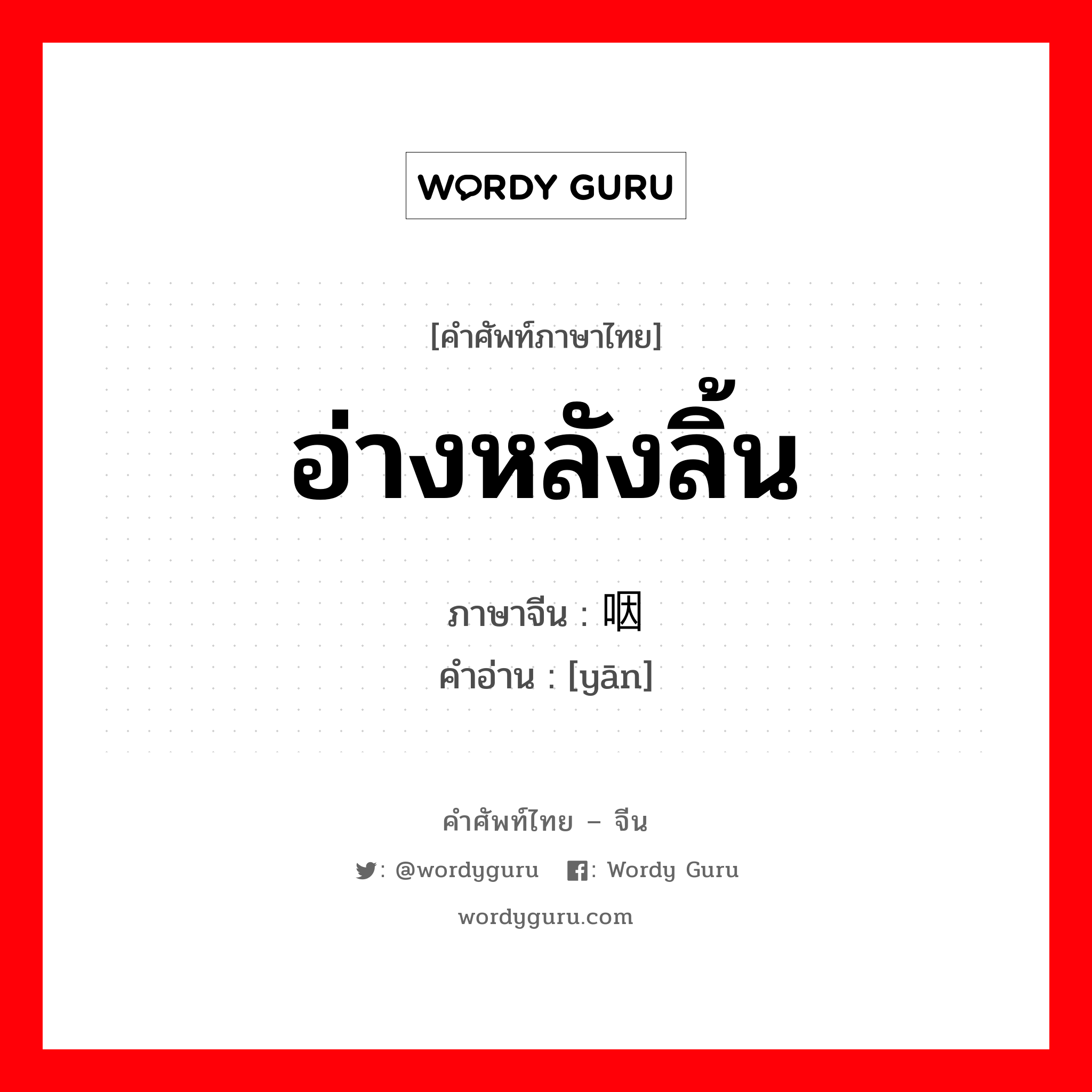 อ่างหลังลิ้น ภาษาจีนคืออะไร, คำศัพท์ภาษาไทย - จีน อ่างหลังลิ้น ภาษาจีน 咽 คำอ่าน [yān]