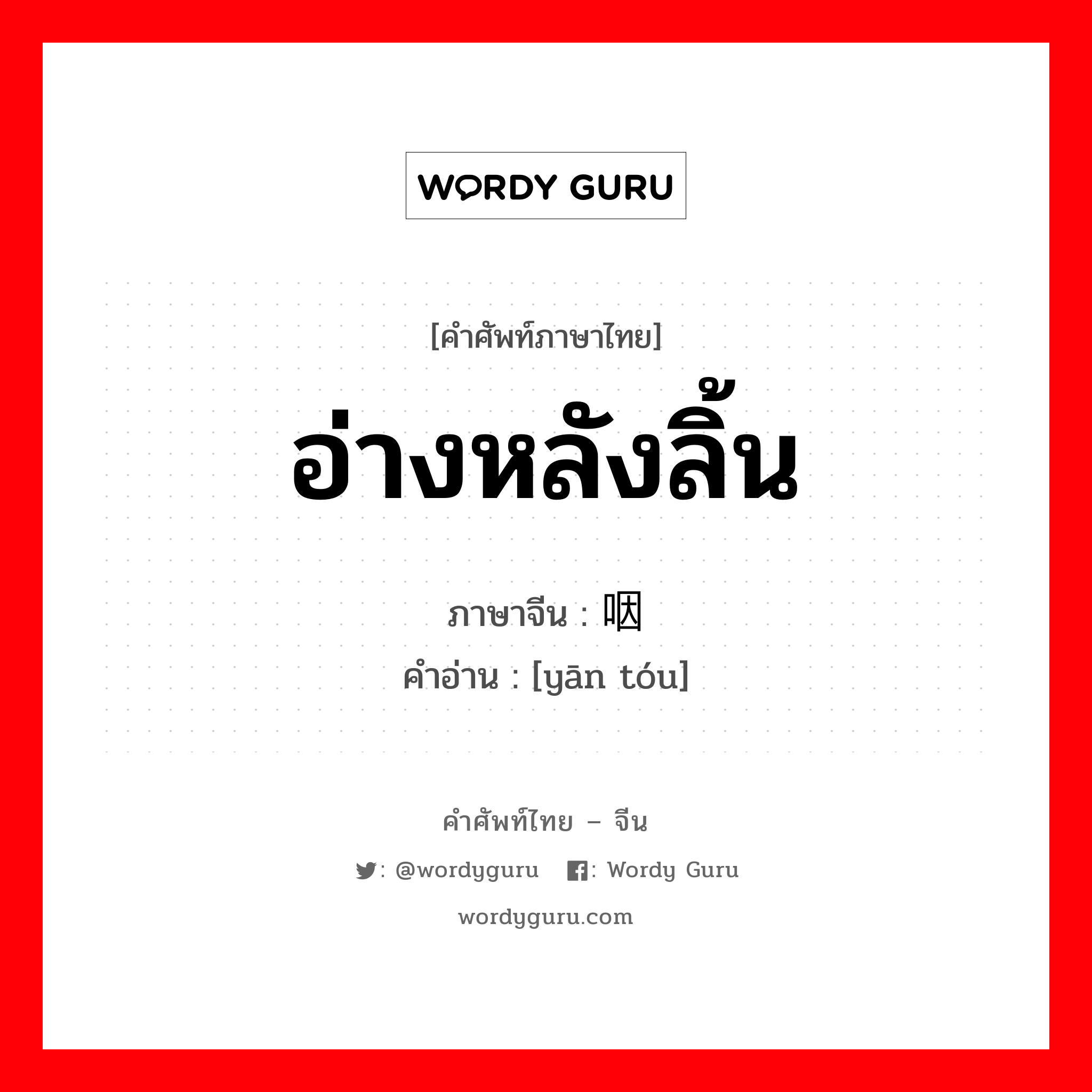 อ่างหลังลิ้น ภาษาจีนคืออะไร, คำศัพท์ภาษาไทย - จีน อ่างหลังลิ้น ภาษาจีน 咽头 คำอ่าน [yān tóu]