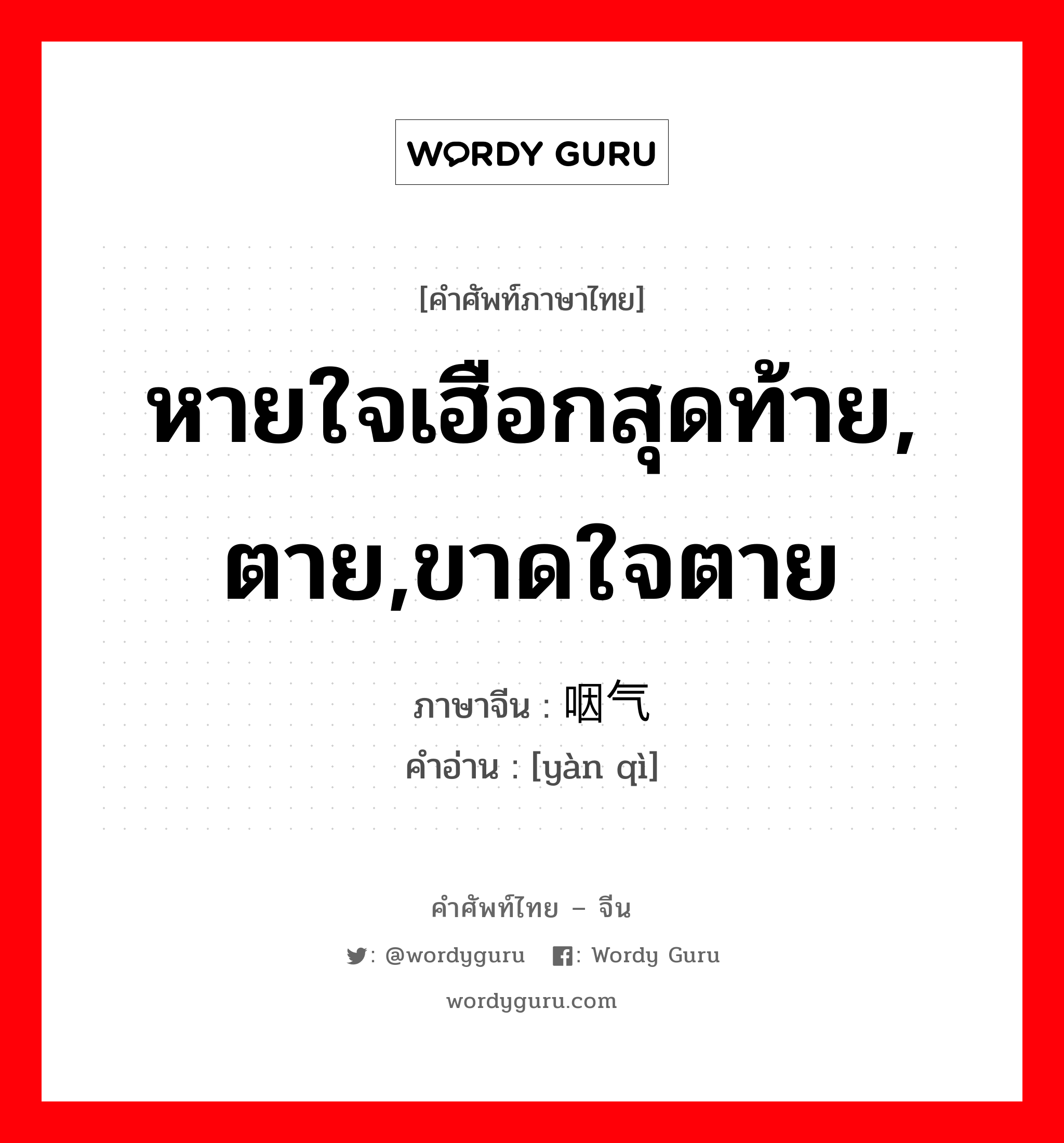 หายใจเฮือกสุดท้าย, ตาย,ขาดใจตาย ภาษาจีนคืออะไร, คำศัพท์ภาษาไทย - จีน หายใจเฮือกสุดท้าย, ตาย,ขาดใจตาย ภาษาจีน 咽气 คำอ่าน [yàn qì]