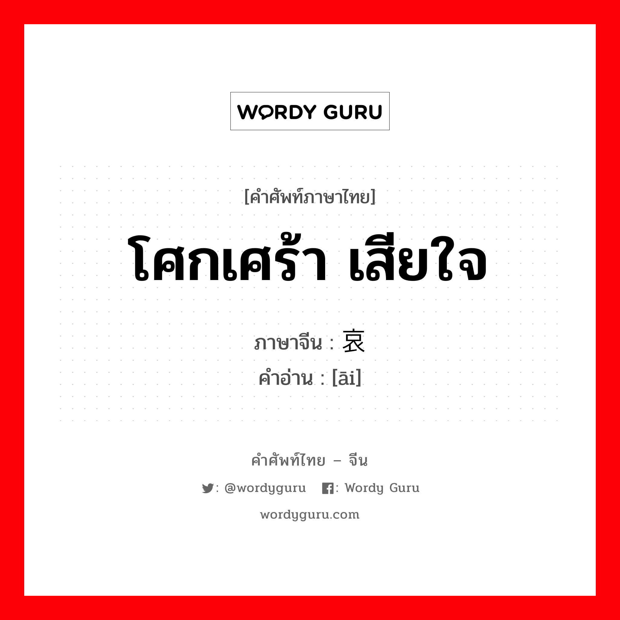 โศกเศร้า เสียใจ ภาษาจีนคืออะไร, คำศัพท์ภาษาไทย - จีน โศกเศร้า เสียใจ ภาษาจีน 哀 คำอ่าน [āi]