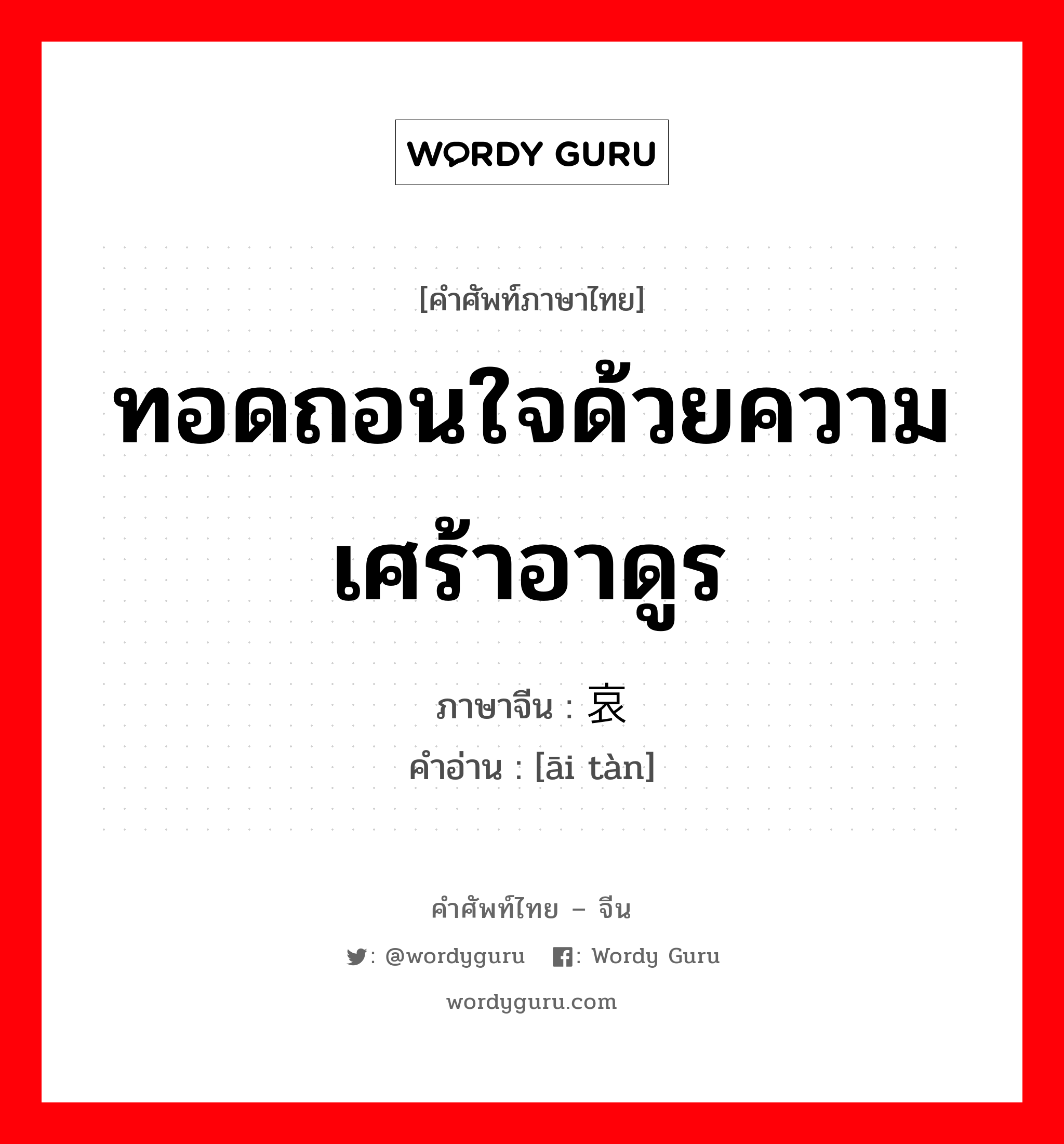 ทอดถอนใจด้วยความเศร้าอาดูร ภาษาจีนคืออะไร, คำศัพท์ภาษาไทย - จีน ทอดถอนใจด้วยความเศร้าอาดูร ภาษาจีน 哀叹 คำอ่าน [āi tàn]