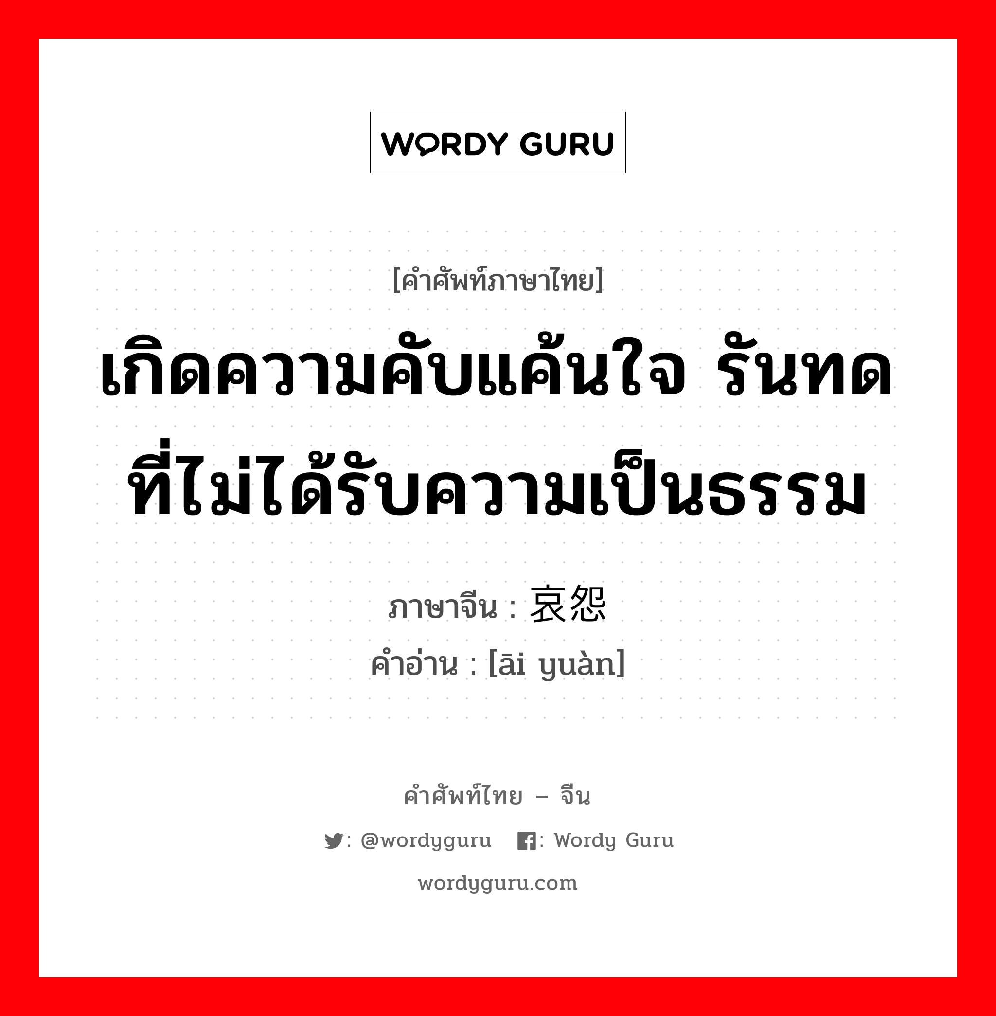 เกิดความคับแค้นใจ รันทดที่ไม่ได้รับความเป็นธรรม ภาษาจีนคืออะไร, คำศัพท์ภาษาไทย - จีน เกิดความคับแค้นใจ รันทดที่ไม่ได้รับความเป็นธรรม ภาษาจีน 哀怨 คำอ่าน [āi yuàn]