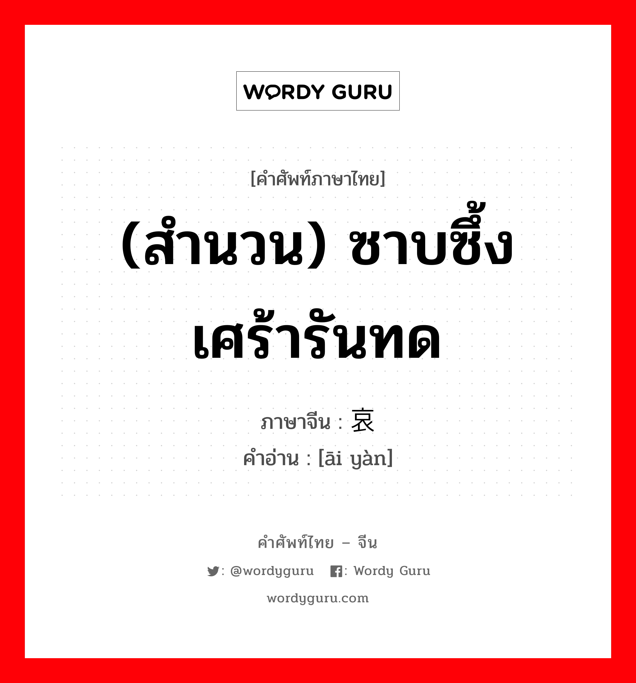 (สำนวน) ซาบซึ้ง เศร้ารันทด ภาษาจีนคืออะไร, คำศัพท์ภาษาไทย - จีน (สำนวน) ซาบซึ้ง เศร้ารันทด ภาษาจีน 哀艳 คำอ่าน [āi yàn]