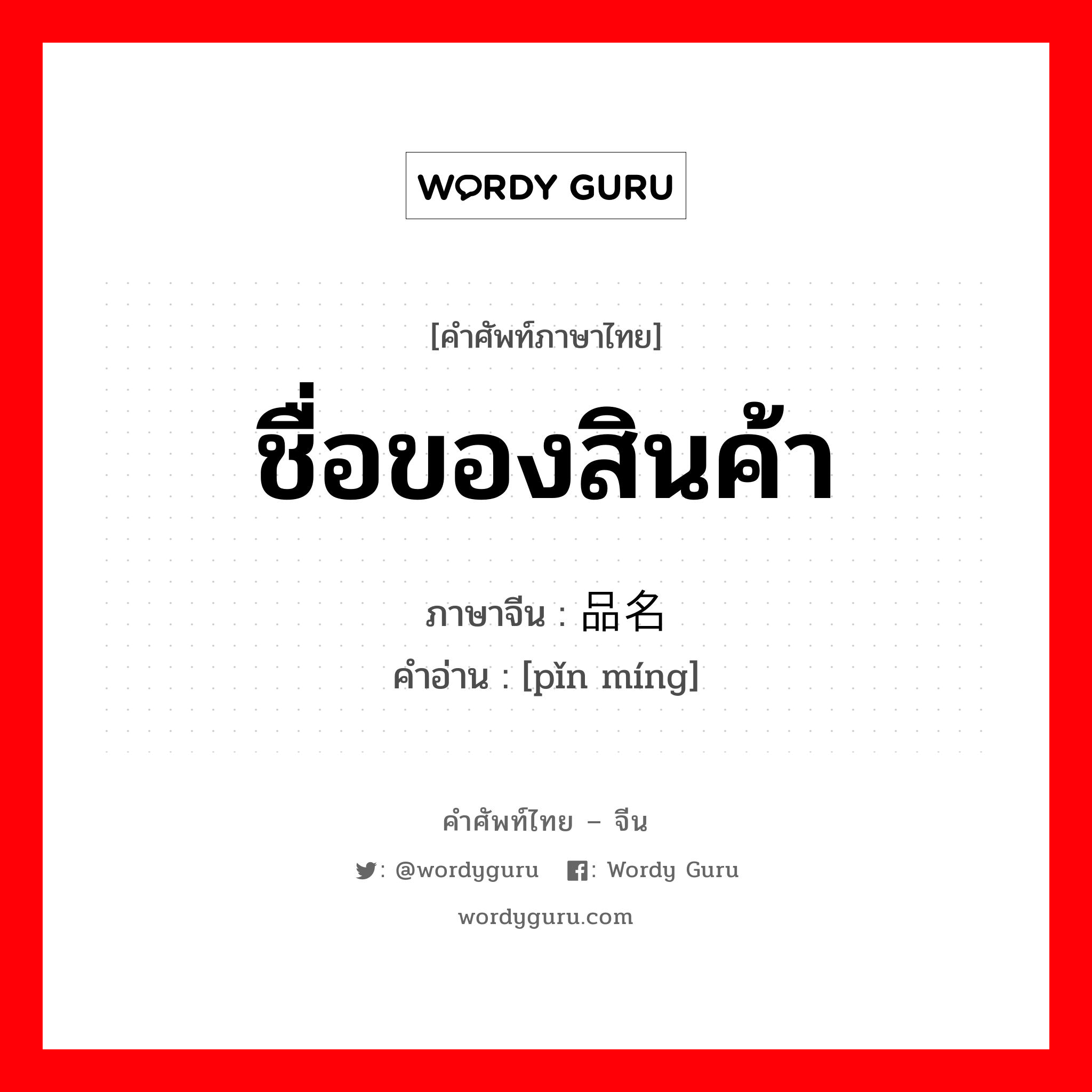 ชื่อของสินค้า ภาษาจีนคืออะไร, คำศัพท์ภาษาไทย - จีน ชื่อของสินค้า ภาษาจีน 品名 คำอ่าน [pǐn míng]