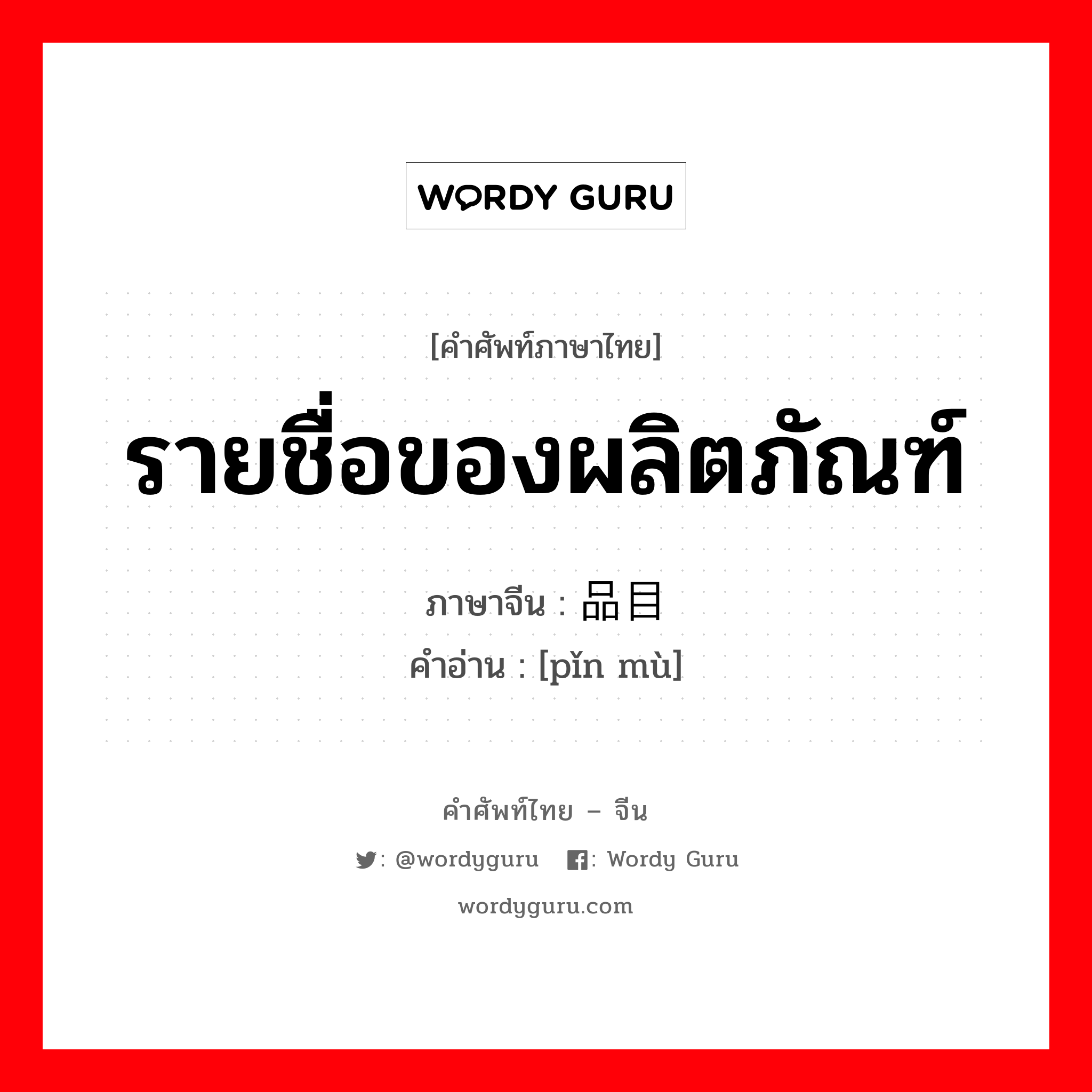 รายชื่อของผลิตภัณฑ์ ภาษาจีนคืออะไร, คำศัพท์ภาษาไทย - จีน รายชื่อของผลิตภัณฑ์ ภาษาจีน 品目 คำอ่าน [pǐn mù]