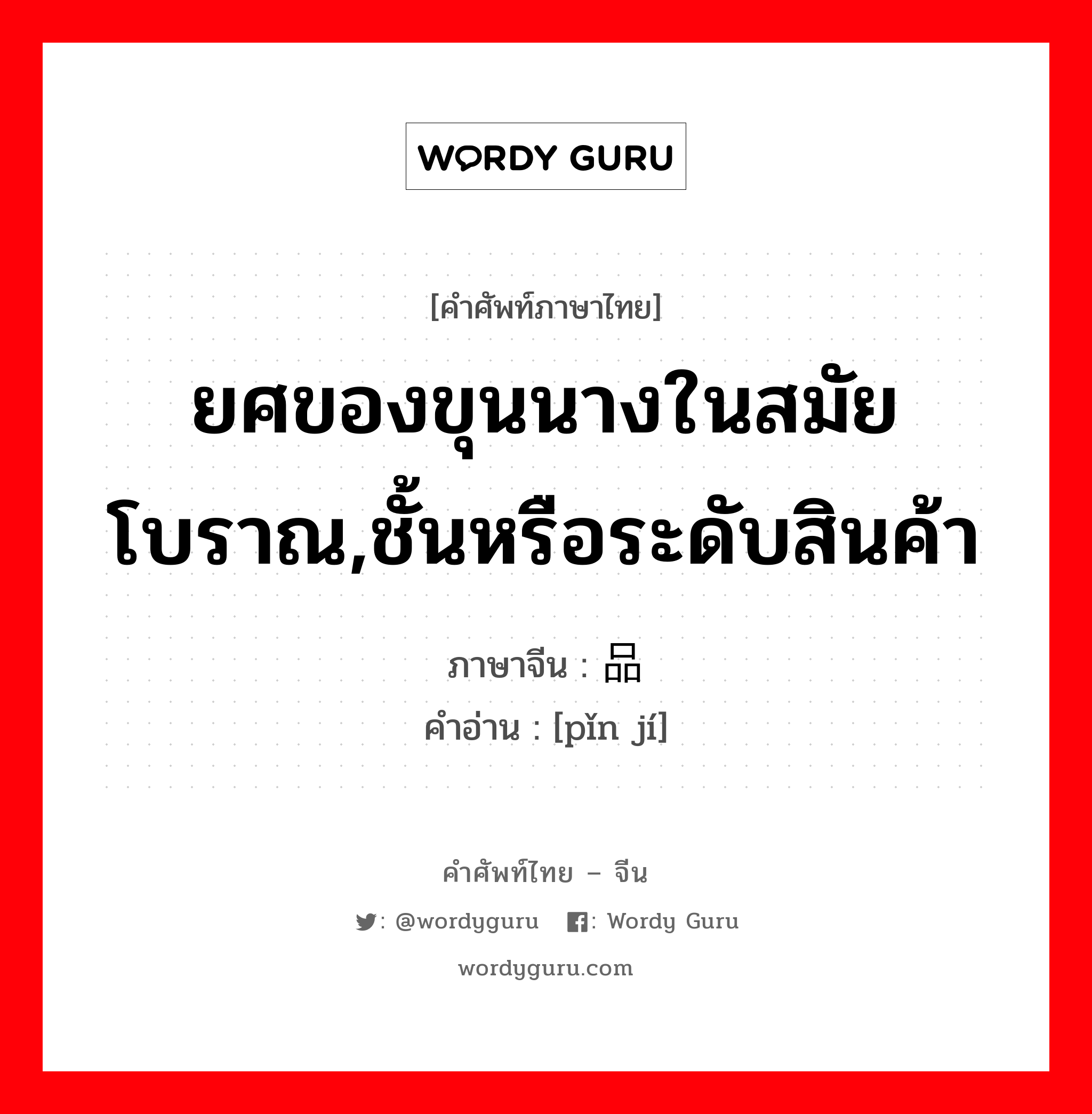 ยศของขุนนางในสมัยโบราณ,ชั้นหรือระดับสินค้า ภาษาจีนคืออะไร, คำศัพท์ภาษาไทย - จีน ยศของขุนนางในสมัยโบราณ,ชั้นหรือระดับสินค้า ภาษาจีน 品级 คำอ่าน [pǐn jí]