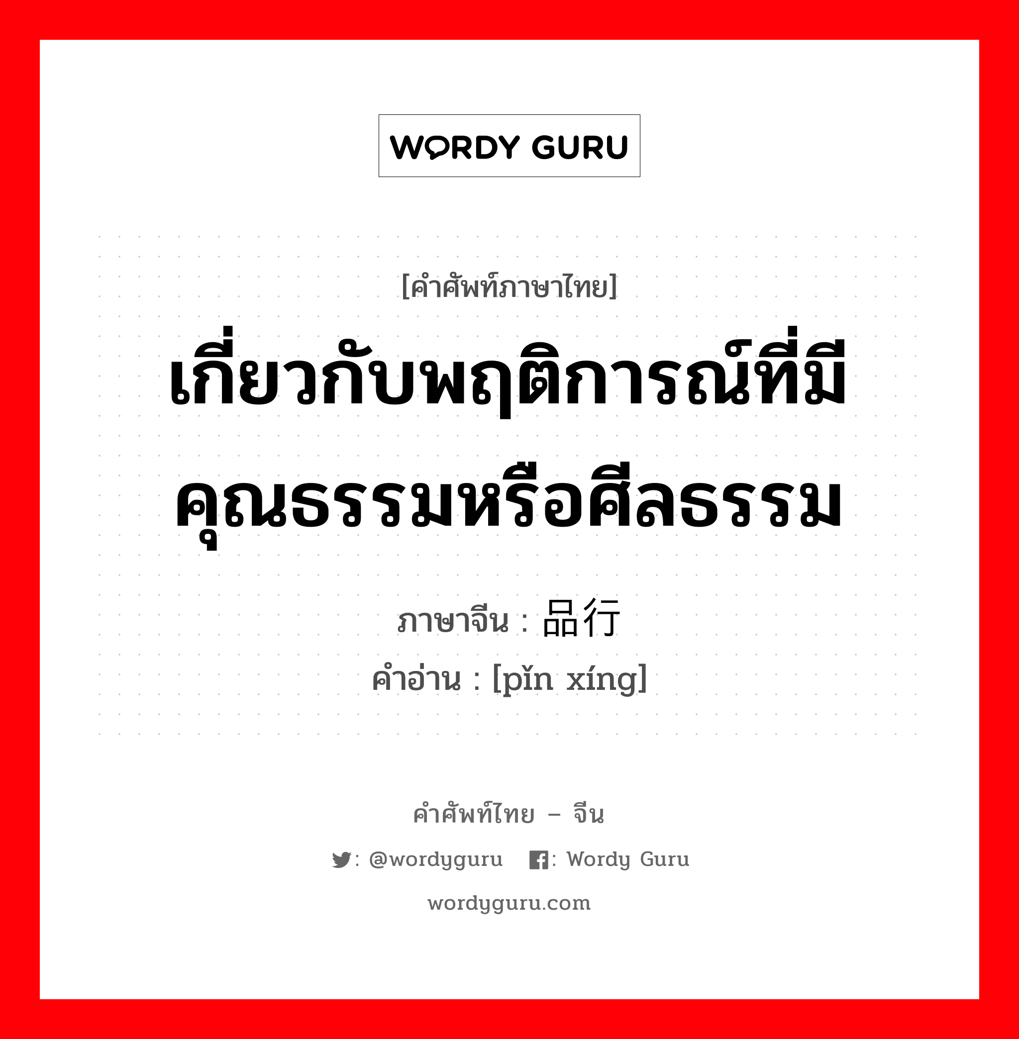 เกี่ยวกับพฤติการณ์ที่มีคุณธรรมหรือศีลธรรม ภาษาจีนคืออะไร, คำศัพท์ภาษาไทย - จีน เกี่ยวกับพฤติการณ์ที่มีคุณธรรมหรือศีลธรรม ภาษาจีน 品行 คำอ่าน [pǐn xíng]