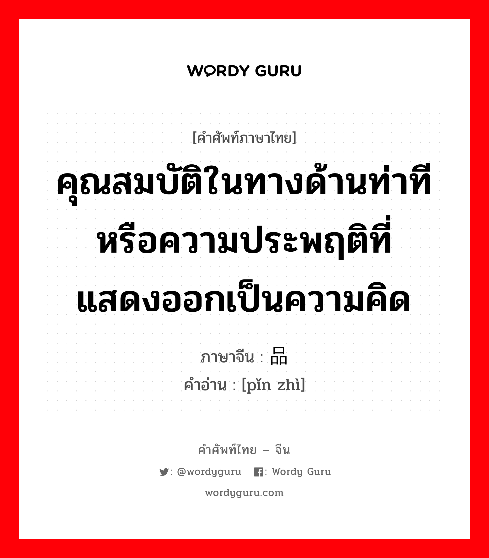 คุณสมบัติในทางด้านท่าทีหรือความประพฤติที่แสดงออกเป็นความคิด ภาษาจีนคืออะไร, คำศัพท์ภาษาไทย - จีน คุณสมบัติในทางด้านท่าทีหรือความประพฤติที่แสดงออกเป็นความคิด ภาษาจีน 品质 คำอ่าน [pǐn zhì]