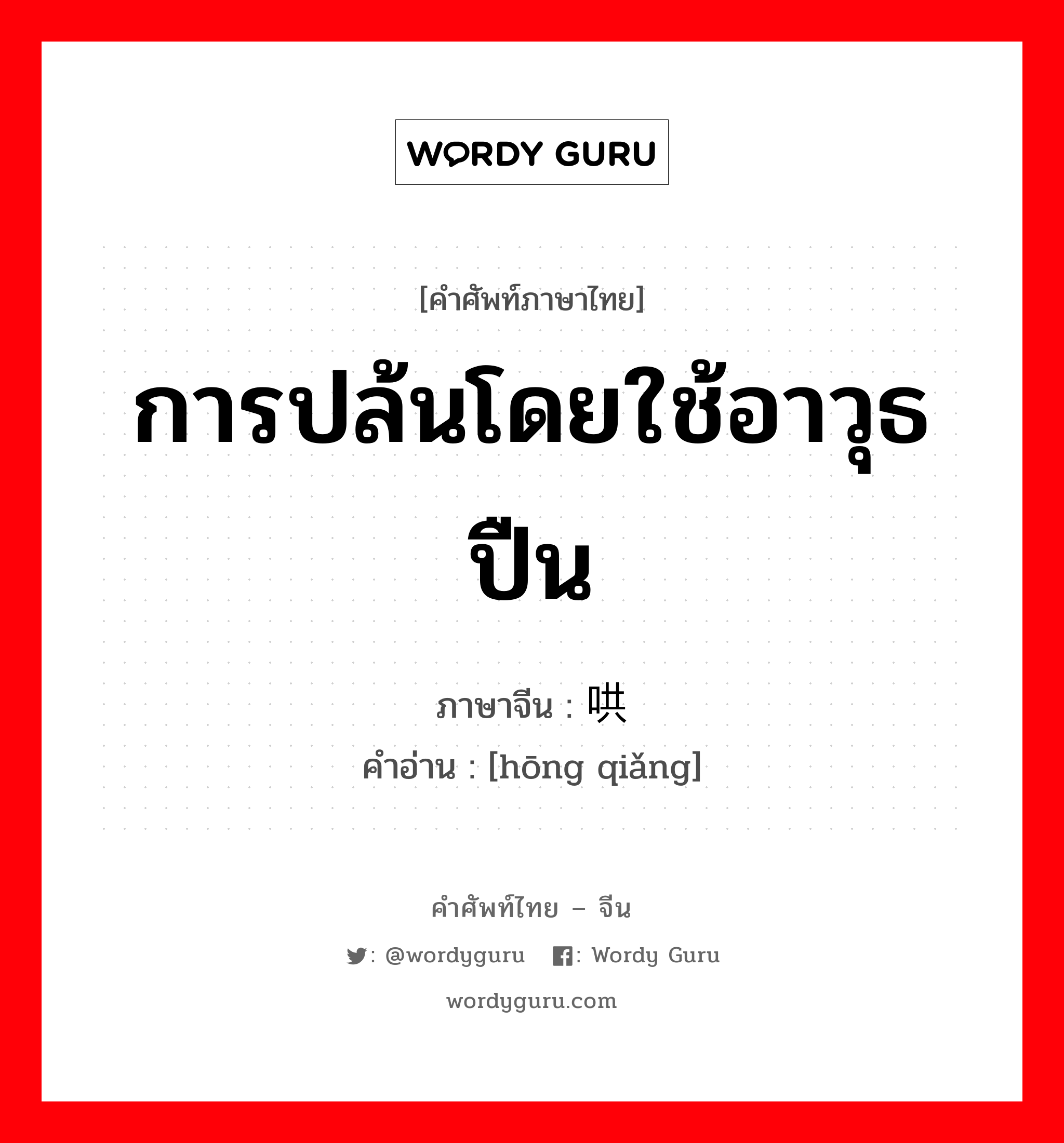 การปล้นโดยใช้อาวุธปืน ภาษาจีนคืออะไร, คำศัพท์ภาษาไทย - จีน การปล้นโดยใช้อาวุธปืน ภาษาจีน 哄抢 คำอ่าน [hōng qiǎng]