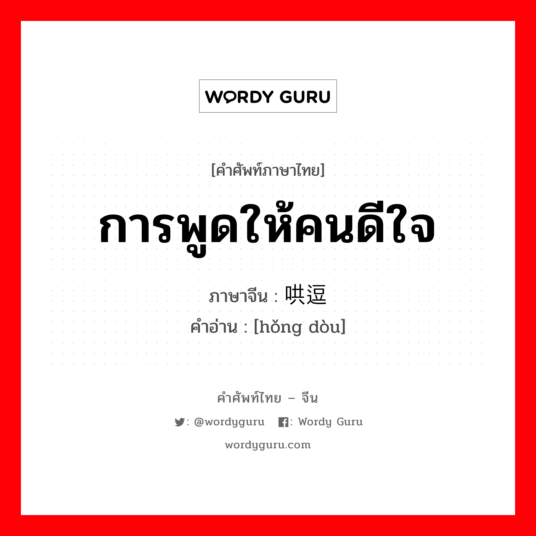 การพูดให้คนดีใจ ภาษาจีนคืออะไร, คำศัพท์ภาษาไทย - จีน การพูดให้คนดีใจ ภาษาจีน 哄逗 คำอ่าน [hǒng dòu]