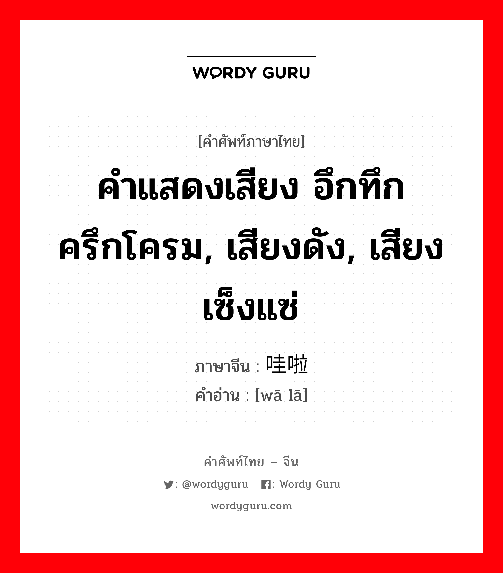 คำแสดงเสียง อึกทึกครึกโครม, เสียงดัง, เสียงเซ็งแซ่ ภาษาจีนคืออะไร, คำศัพท์ภาษาไทย - จีน คำแสดงเสียง อึกทึกครึกโครม, เสียงดัง, เสียงเซ็งแซ่ ภาษาจีน 哇啦 คำอ่าน [wā lā]