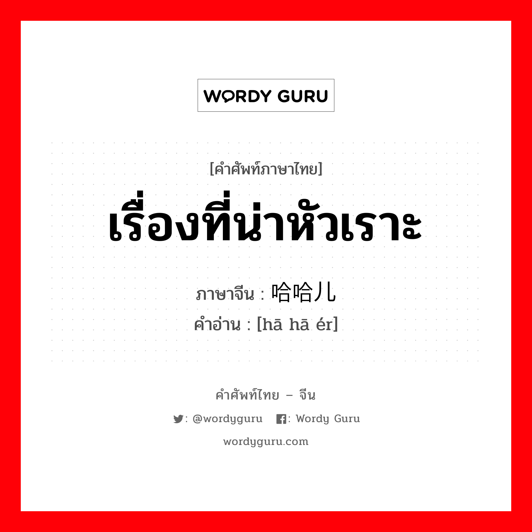 เรื่องที่น่าหัวเราะ ภาษาจีนคืออะไร, คำศัพท์ภาษาไทย - จีน เรื่องที่น่าหัวเราะ ภาษาจีน 哈哈儿 คำอ่าน [hā hā ér]